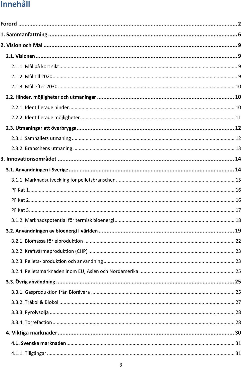Innovationsområdet... 14 3.1. Användningen i Sverige... 14 3.1.1. Marknadsutveckling för pelletsbranschen... 15 PF Kat 1... 16 PF Kat 2... 16 PF Kat 3... 17 3.1.2. Marknadspotential för termisk bioenergi.