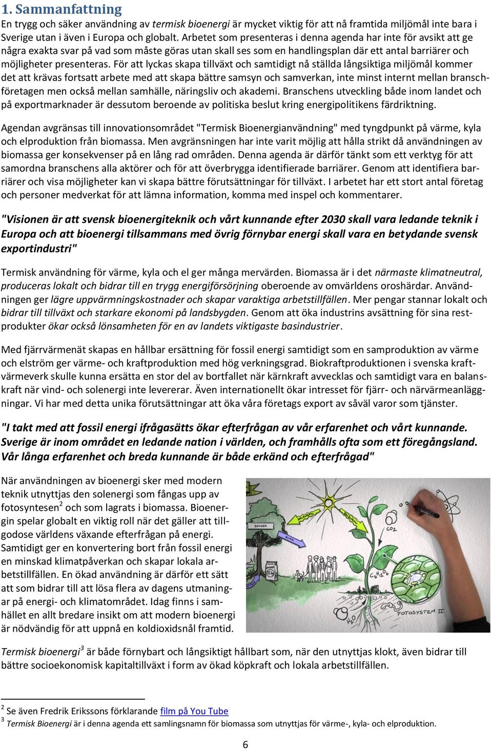 För att lyckas skapa tillväxt och samtidigt nå ställda långsiktiga miljömål kommer det att krävas fortsatt arbete med att skapa bättre samsyn och samverkan, inte minst internt mellan branschföretagen