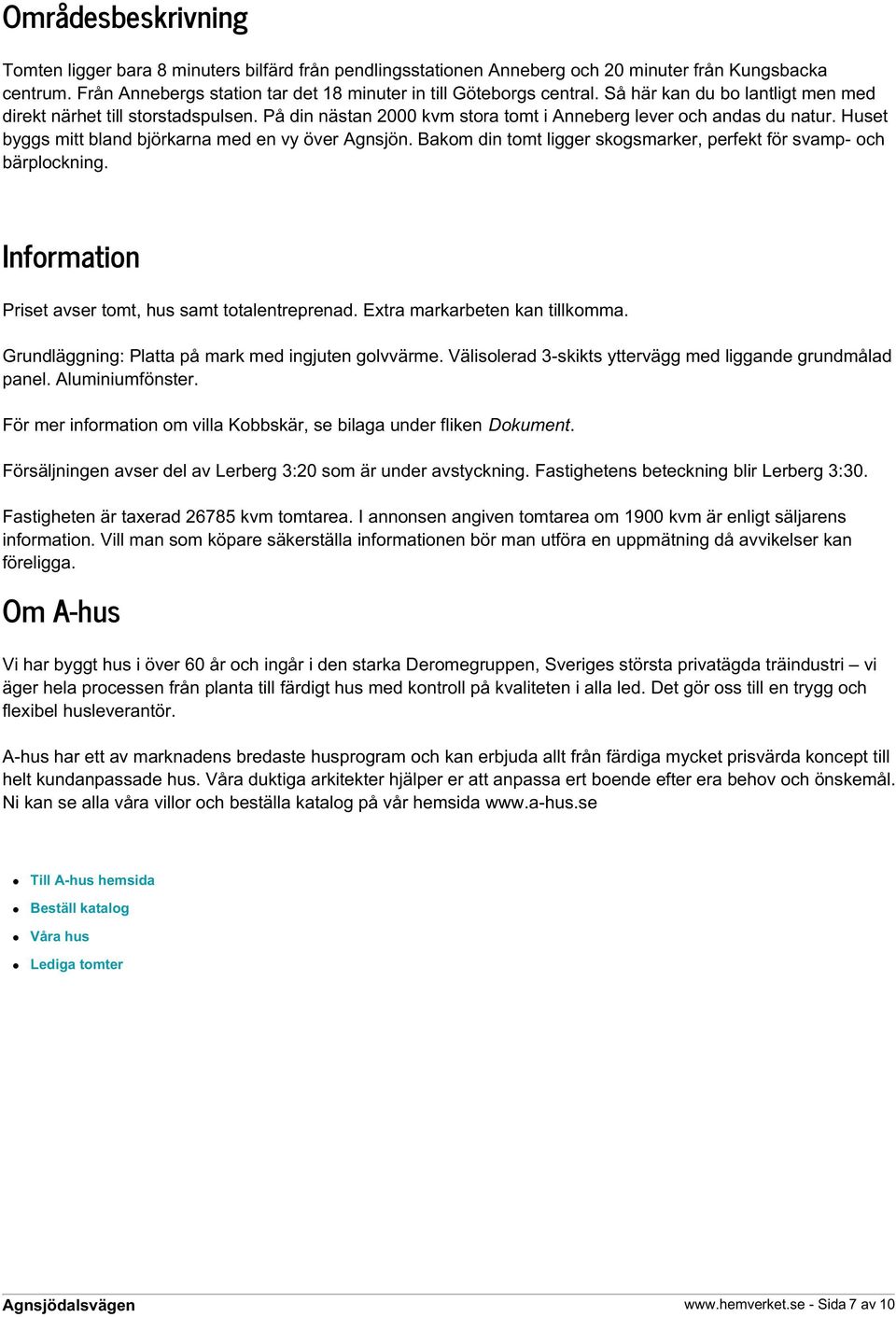 Bakom din tomt ligger skogsmarker, perfekt för svamp- och bärplockning. Information Priset avser tomt, hus samt totalentreprenad. Extra markarbeten kan tillkomma.