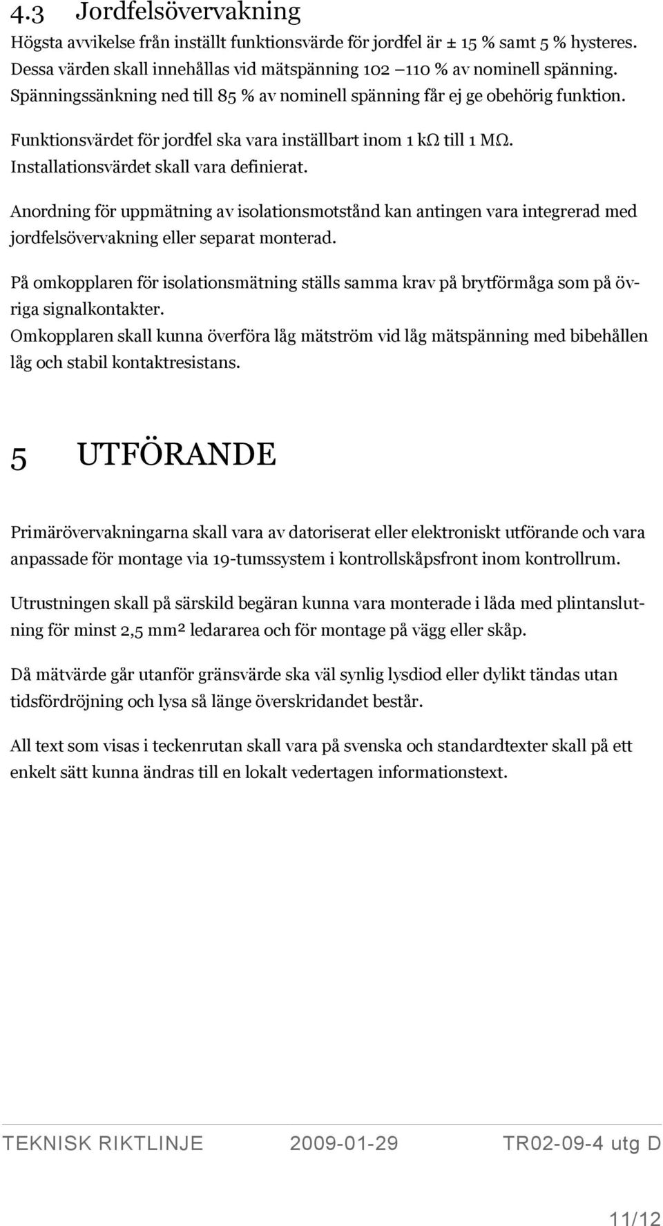 Anordning för uppmätning av isolationsmotstånd kan antingen vara integrerad med jordfelsövervakning eller separat monterad.