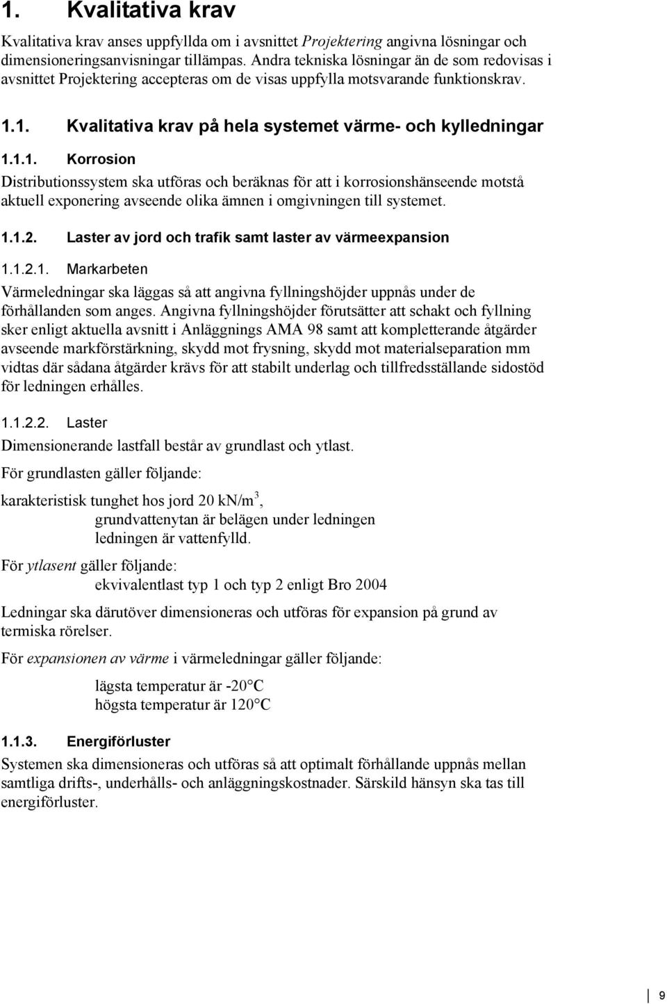 1. Kvalitativa krav på hela systemet värme- och kylledningar 1.1.1. Korrosion Distributionssystem ska utföras och beräknas för att i korrosionshänseende motstå aktuell exponering avseende olika ämnen i omgivningen till systemet.