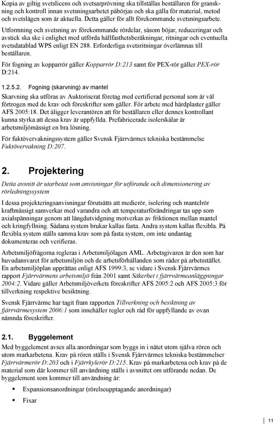 Utformning och svetsning av förekommande rördelar, såsom böjar, reduceringar och avstick ska ske i enlighet med utförda hållfasthetsberäkningar, ritningar och eventuella svetsdatablad WPS enligt EN