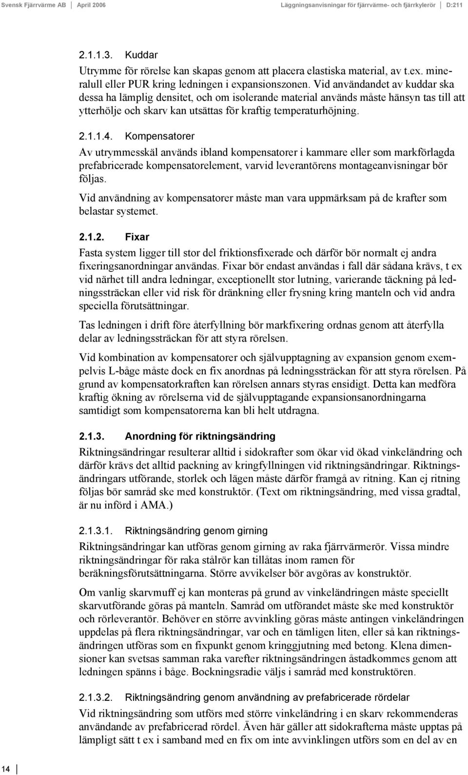 Vid användandet av kuddar ska dessa ha lämplig densitet, och om isolerande material används måste hänsyn tas till att ytterhölje och skarv kan utsättas för kraftig temperaturhöjning. 2.1.1.4.