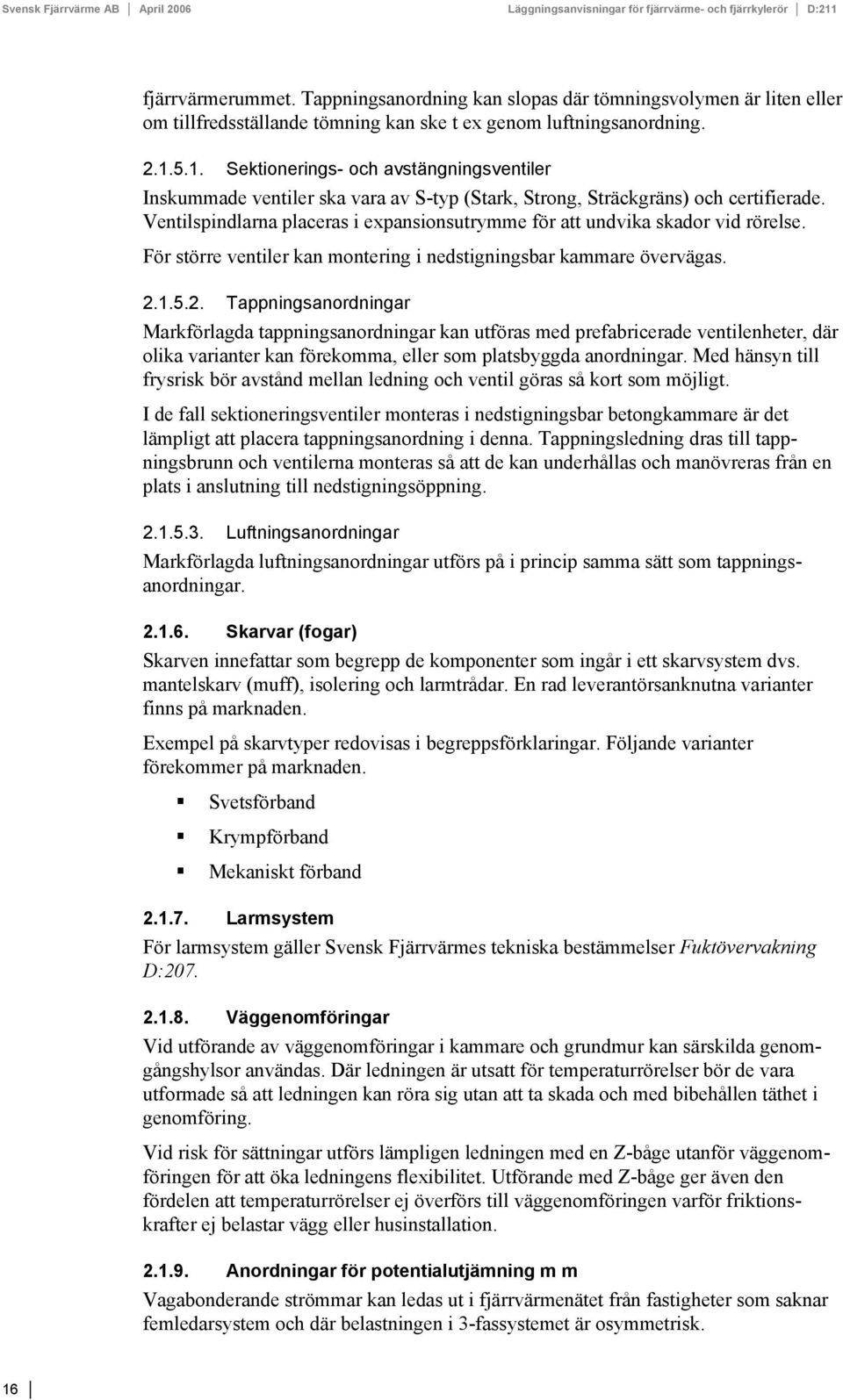 5.1. Sektionerings- och avstängningsventiler Inskummade ventiler ska vara av S-typ (Stark, Strong, Sträckgräns) och certifierade.