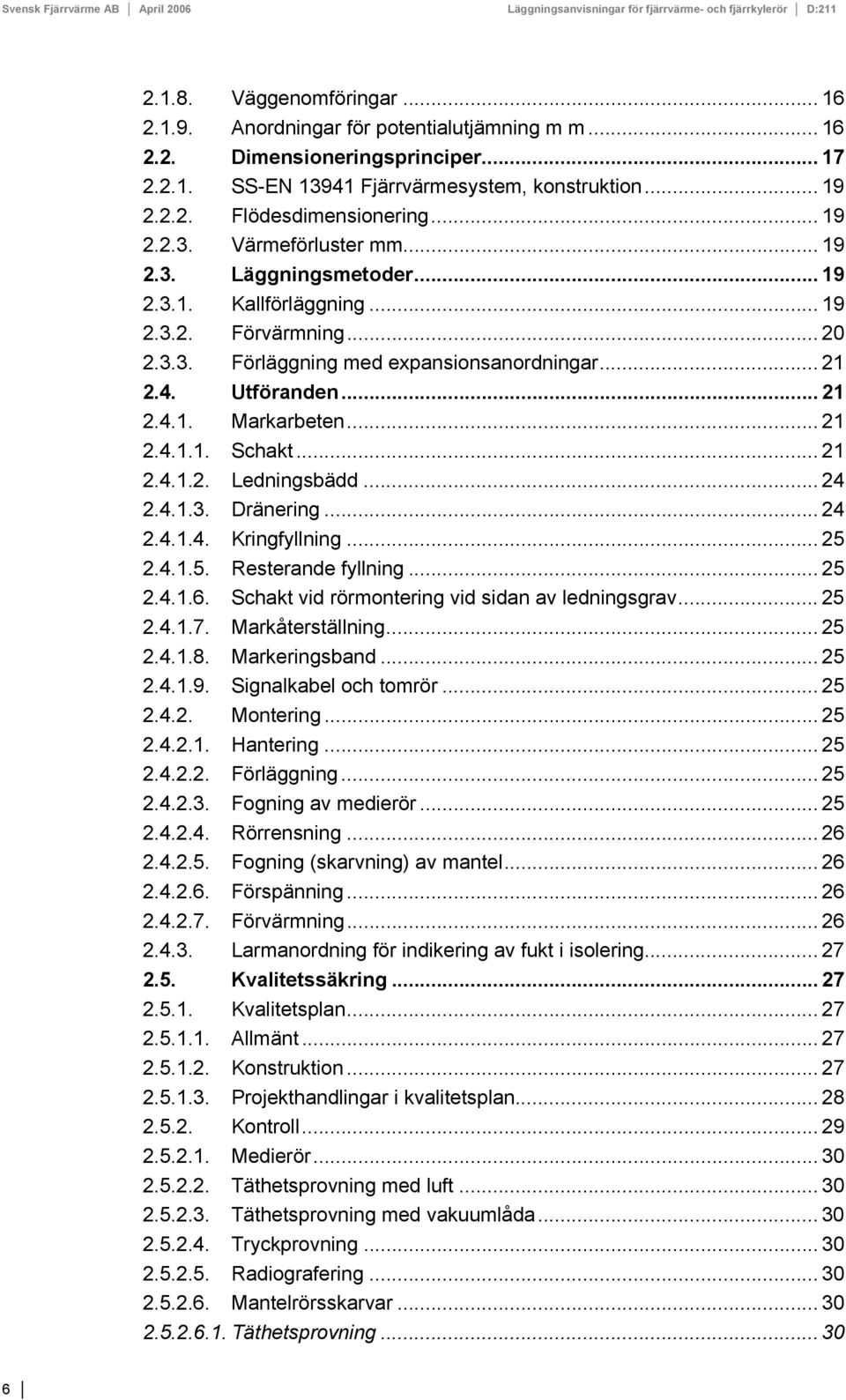 .. 20 2.3.3. Förläggning med expansionsanordningar... 21 2.4. Utföranden... 21 2.4.1. Markarbeten... 21 2.4.1.1. Schakt... 21 2.4.1.2. Ledningsbädd... 24 2.4.1.3. Dränering... 24 2.4.1.4. Kringfyllning.