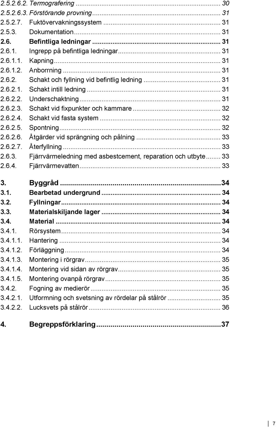 .. 32 2.6.2.4. Schakt vid fasta system... 32 2.6.2.5. Spontning... 32 2.6.2.6. Åtgärder vid sprängning och pålning... 33 2.6.2.7. Återfyllning... 33 2.6.3. Fjärrvärmeledning med asbestcement, reparation och utbyte.