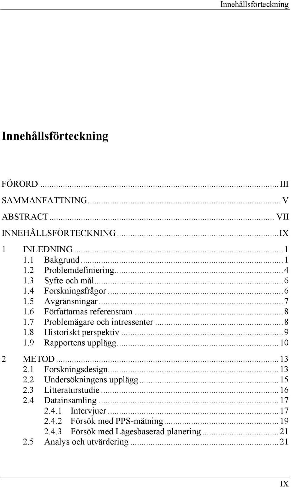 ..9 1.9 Rapportens upplägg...10 2 METOD...13 2.1 Forskningsdesign...13 2.2 Undersökningens upplägg...15 2.3 Litteraturstudie...16 2.4 Datainsamling...17 2.4.1 Intervjuer.