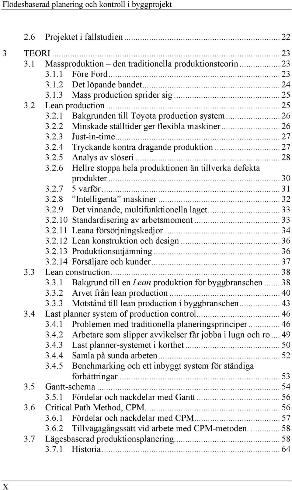 .. 27 3.2.4 Tryckande kontra dragande produktion... 27 3.2.5 Analys av slöseri... 28 3.2.6 Hellre stoppa hela produktionen än tillverka defekta produkter... 30 3.2.7 5 varför... 31 3.2.8 Intelligenta maskiner.