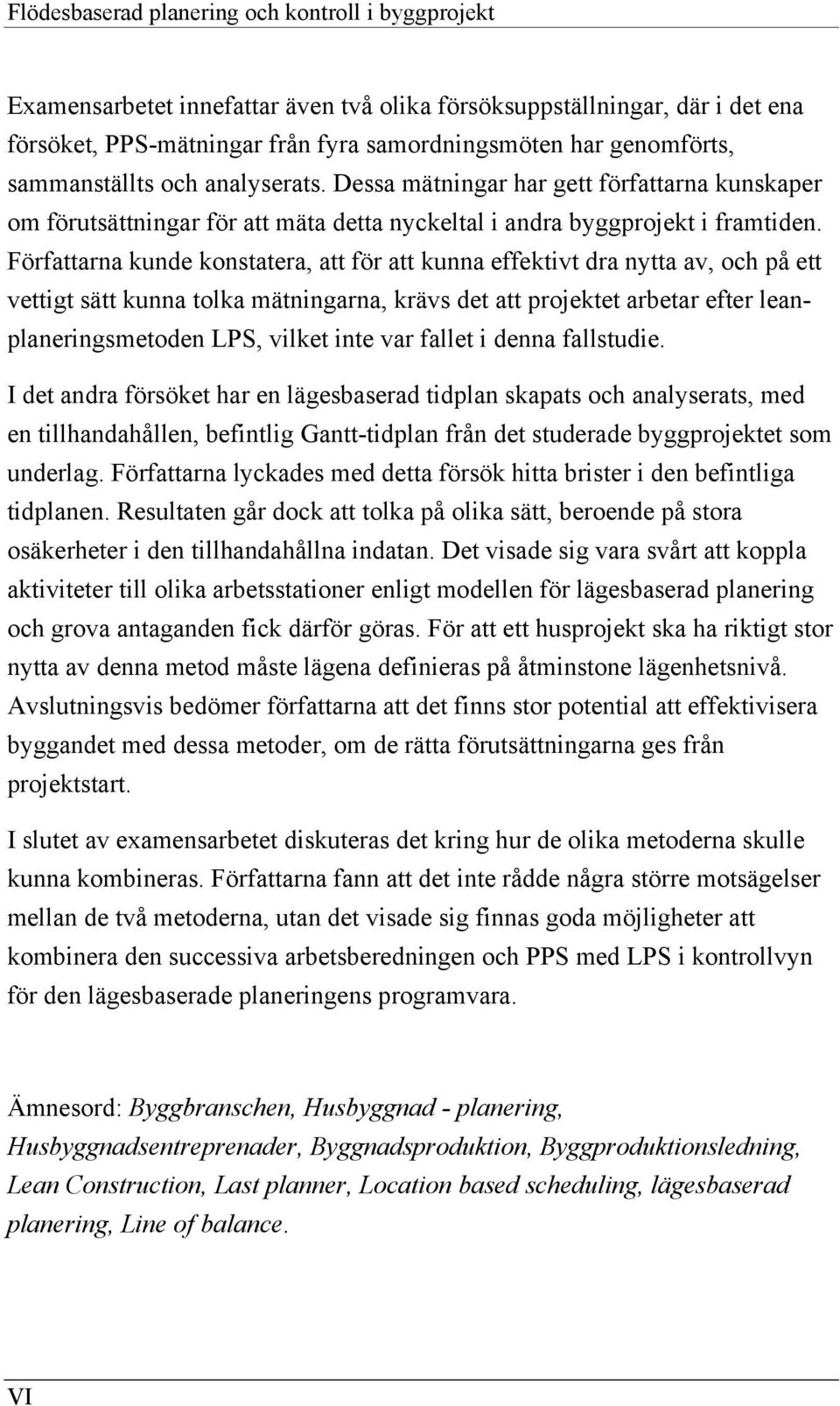 Författarna kunde konstatera, att för att kunna effektivt dra nytta av, och på ett vettigt sätt kunna tolka mätningarna, krävs det att projektet arbetar efter leanplaneringsmetoden LPS, vilket inte