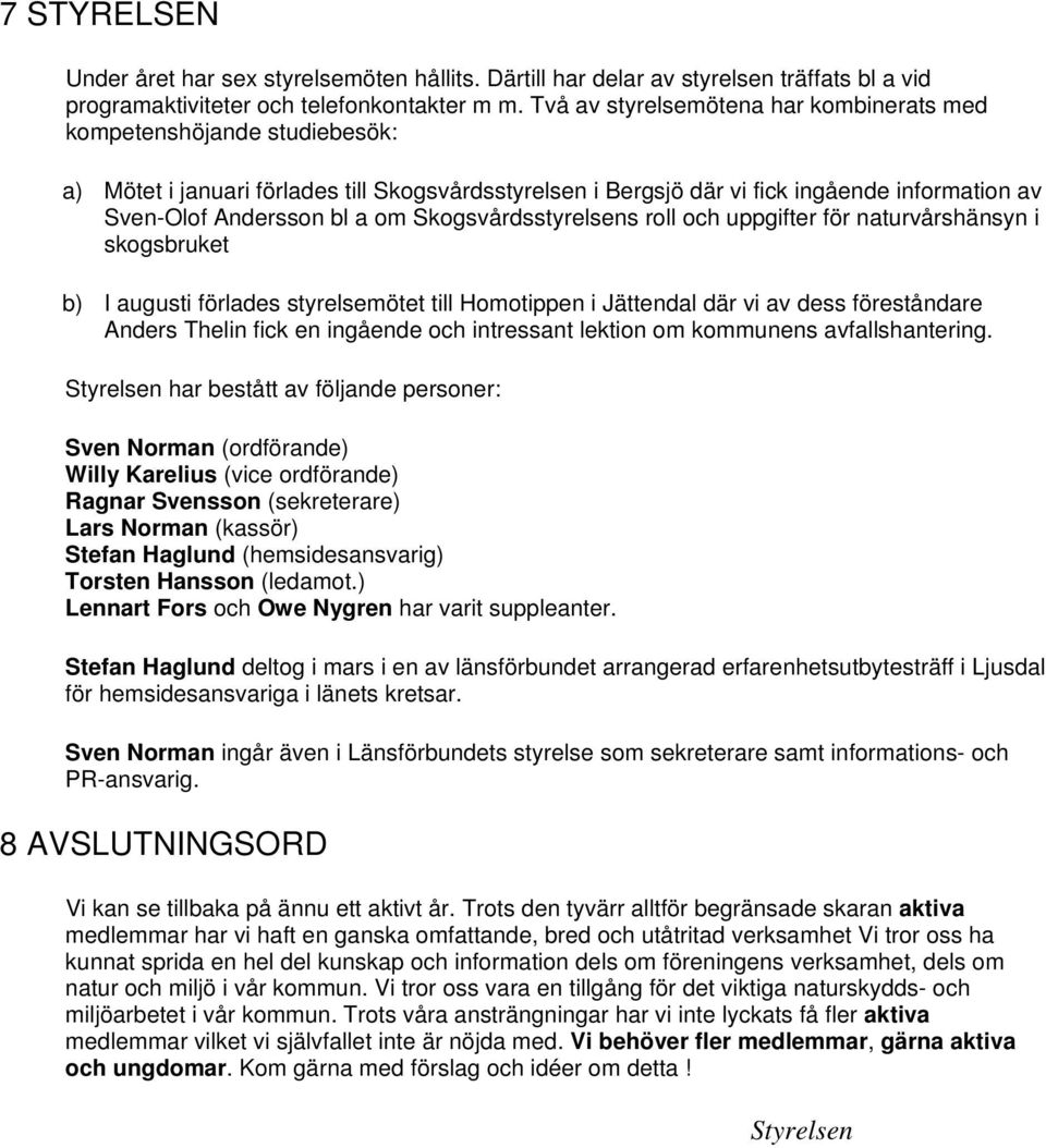 Skogsvårdsstyrelsens roll och uppgifter för naturvårshänsyn i skogsbruket b) I augusti förlades styrelsemötet till Homotippen i Jättendal där vi av dess föreståndare Anders Thelin fick en ingående