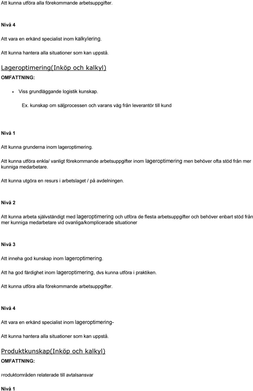 Att kunna utföra enkla/ vanligt förekommande arbetsuppgifter inom lageroptimering men behöver ofta stöd från mer kunniga medarbetare.