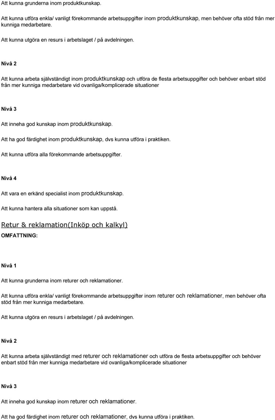 kunskap inom produktkunskap. Att ha god färdighet inom produktkunskap, dvs kunna utföra i praktiken. Att vara en erkänd specialist inom produktkunskap.