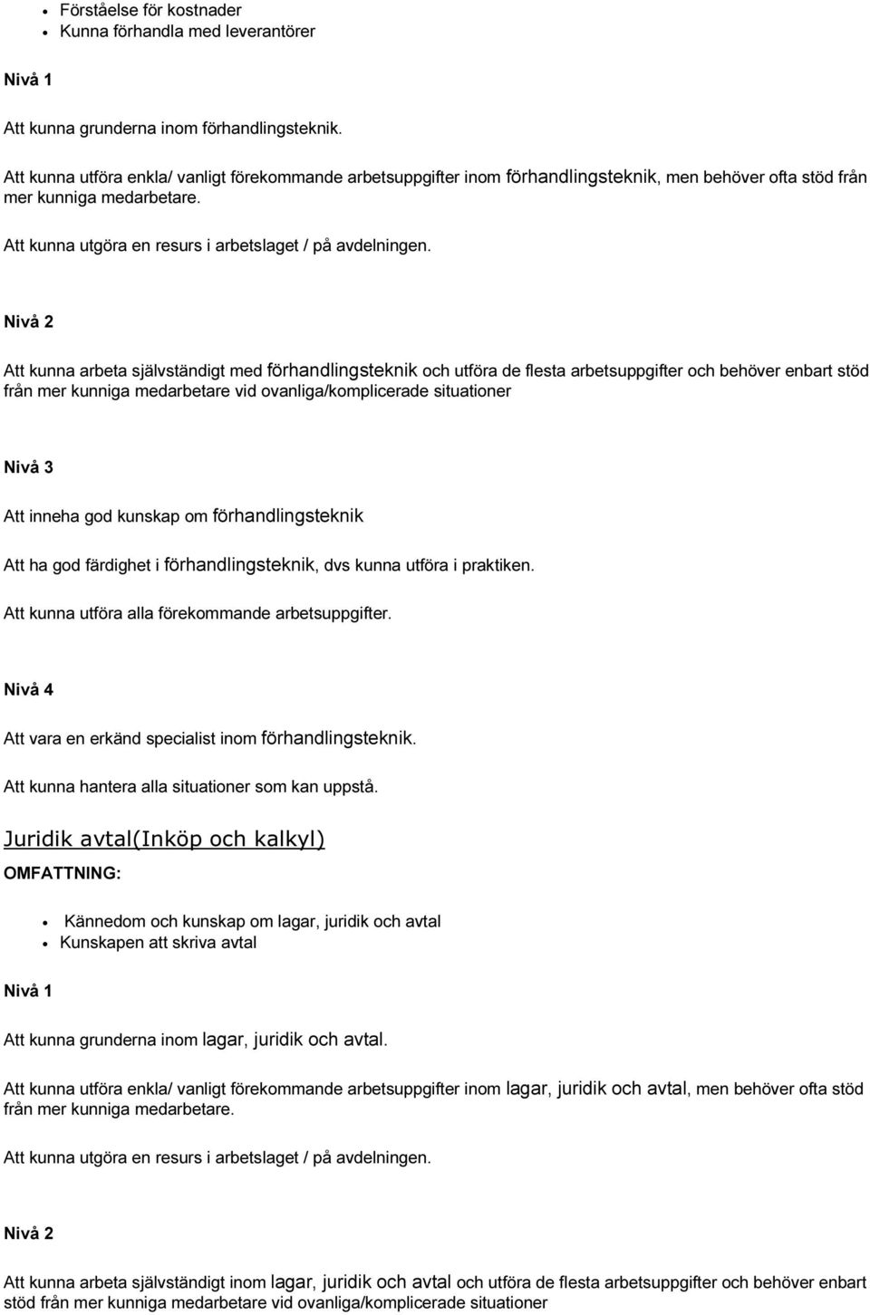 Att kunna arbeta självständigt med förhandlingsteknik och utföra de flesta arbetsuppgifter och behöver enbart stöd från mer kunniga medarbetare vid ovanliga/komplicerade situationer Att inneha god