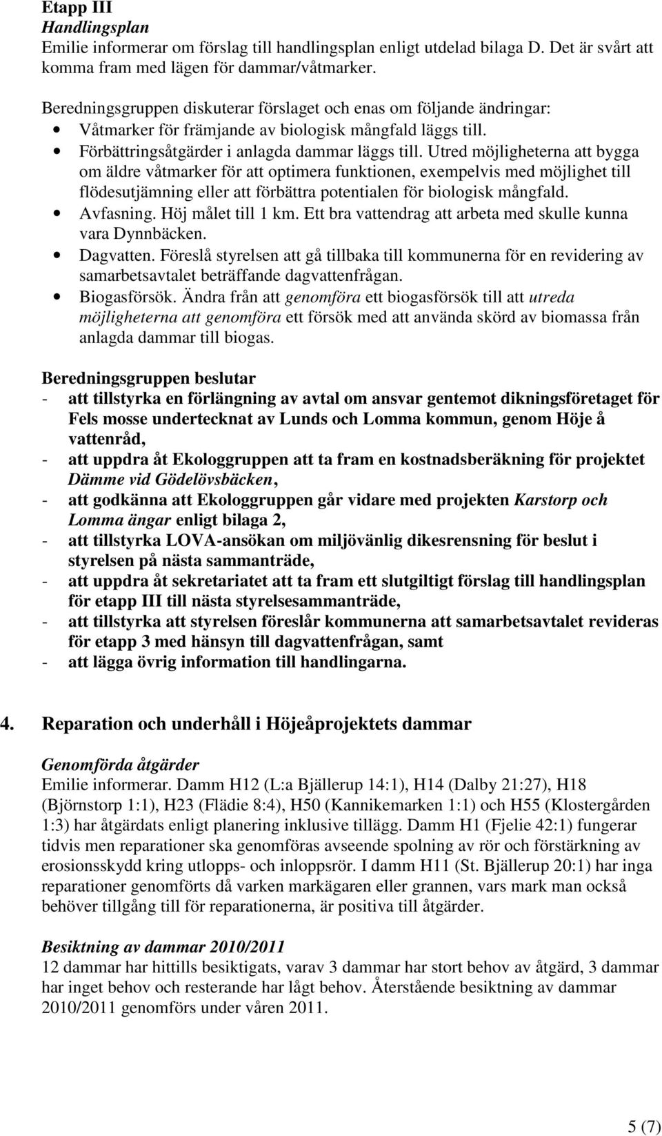 Utred möjligheterna att bygga om äldre våtmarker för att optimera funktionen, exempelvis med möjlighet till flödesutjämning eller att förbättra potentialen för biologisk mångfald. Avfasning.