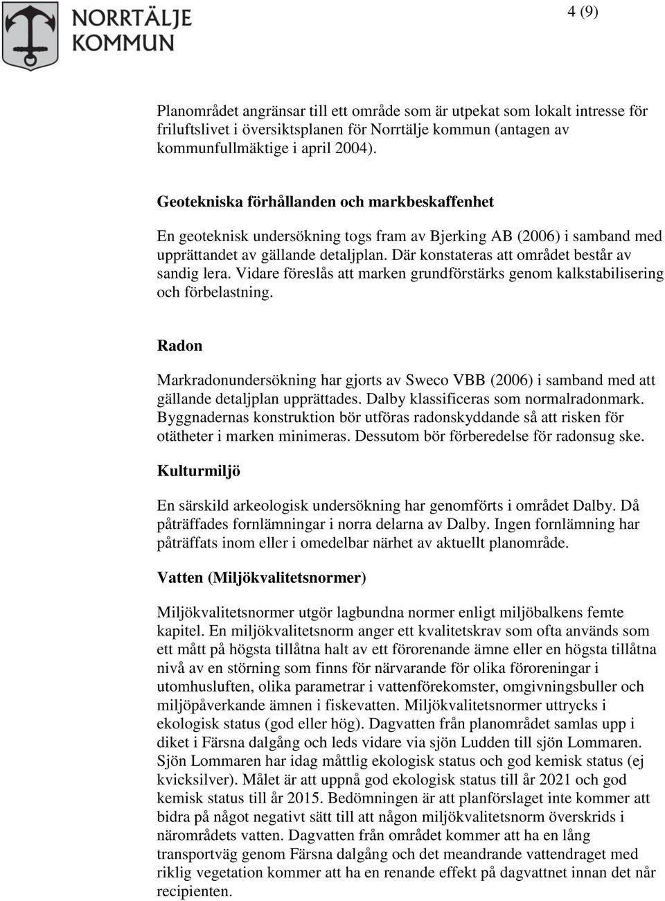Där konstateras att området består av sandig lera. Vidare föreslås att marken grundförstärks genom kalkstabilisering och förbelastning.