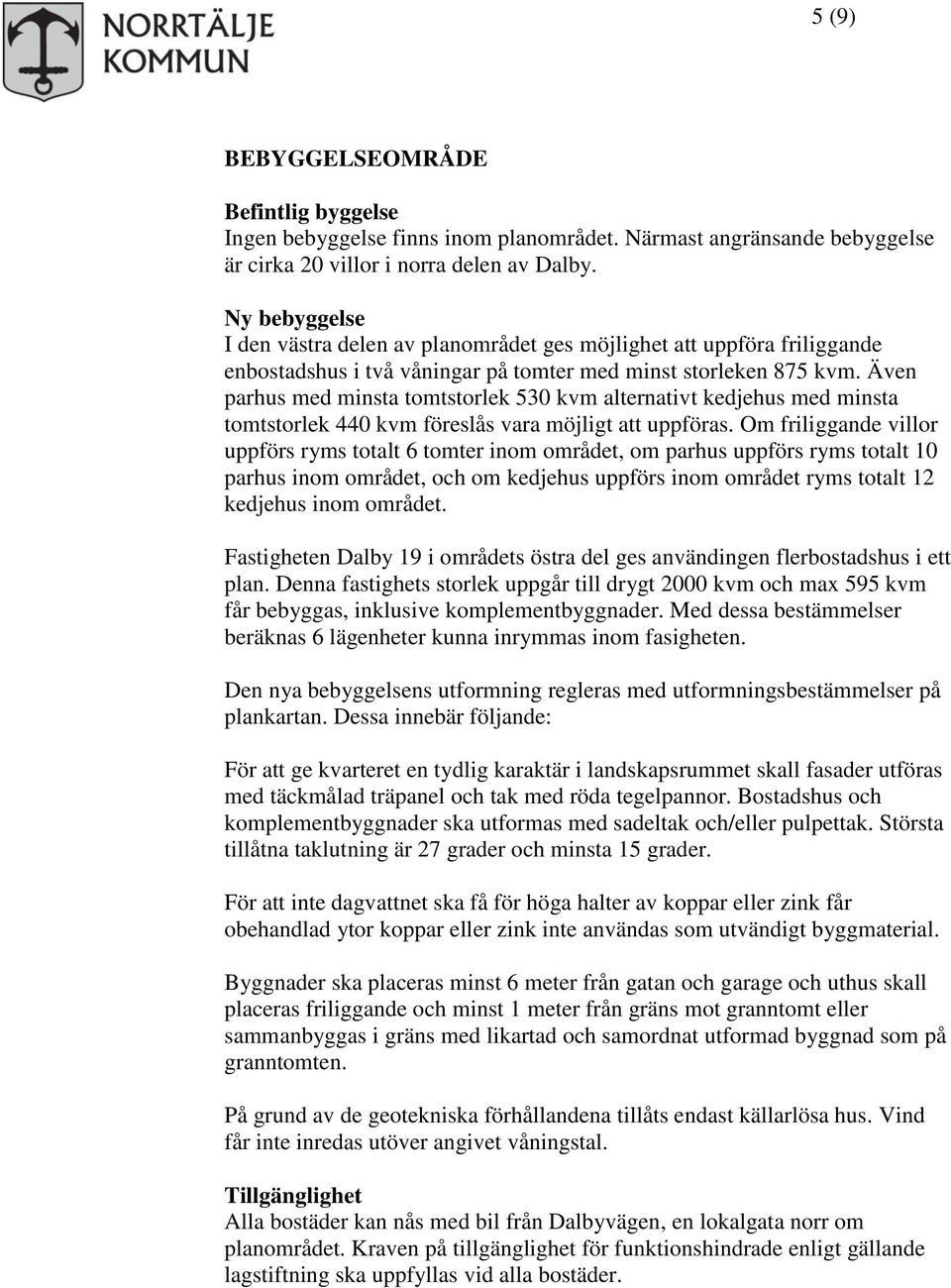 Även parhus med minsta tomtstorlek 530 kvm alternativt kedjehus med minsta tomtstorlek 440 kvm föreslås vara möjligt att uppföras.