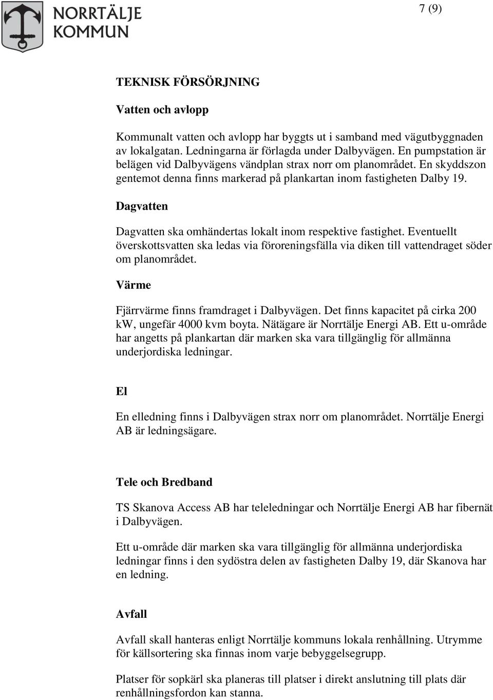 Dagvatten Dagvatten ska omhändertas lokalt inom respektive fastighet. Eventuellt överskottsvatten ska ledas via föroreningsfälla via diken till vattendraget söder om planområdet.