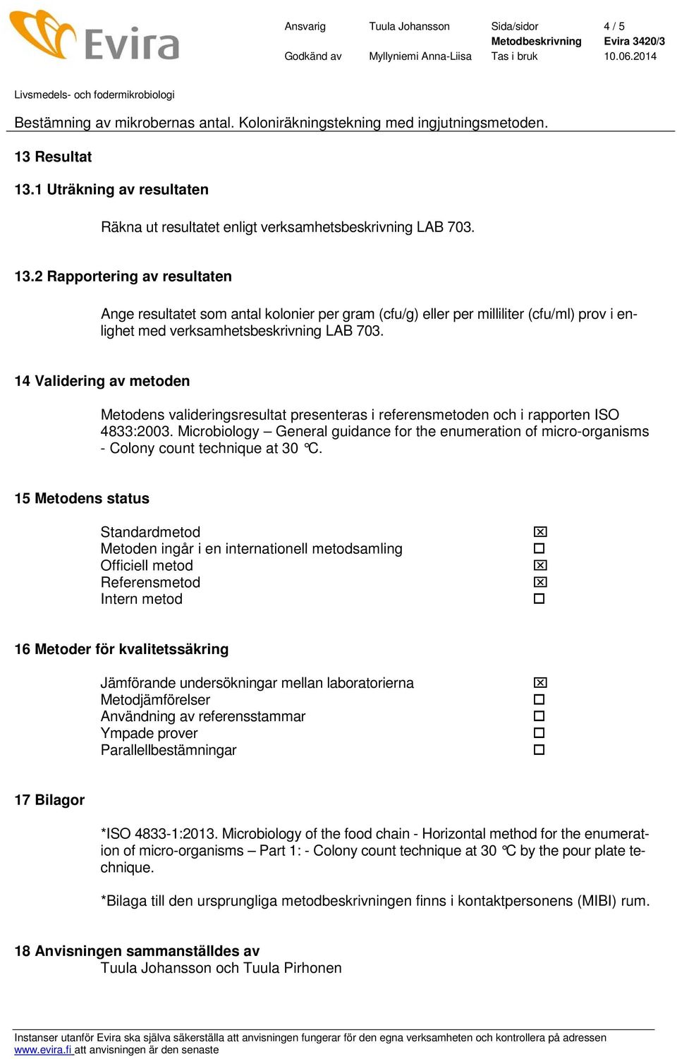 14 Validering av metoden Metodens valideringsresultat presenteras i referensmetoden och i rapporten ISO 4833:2003.