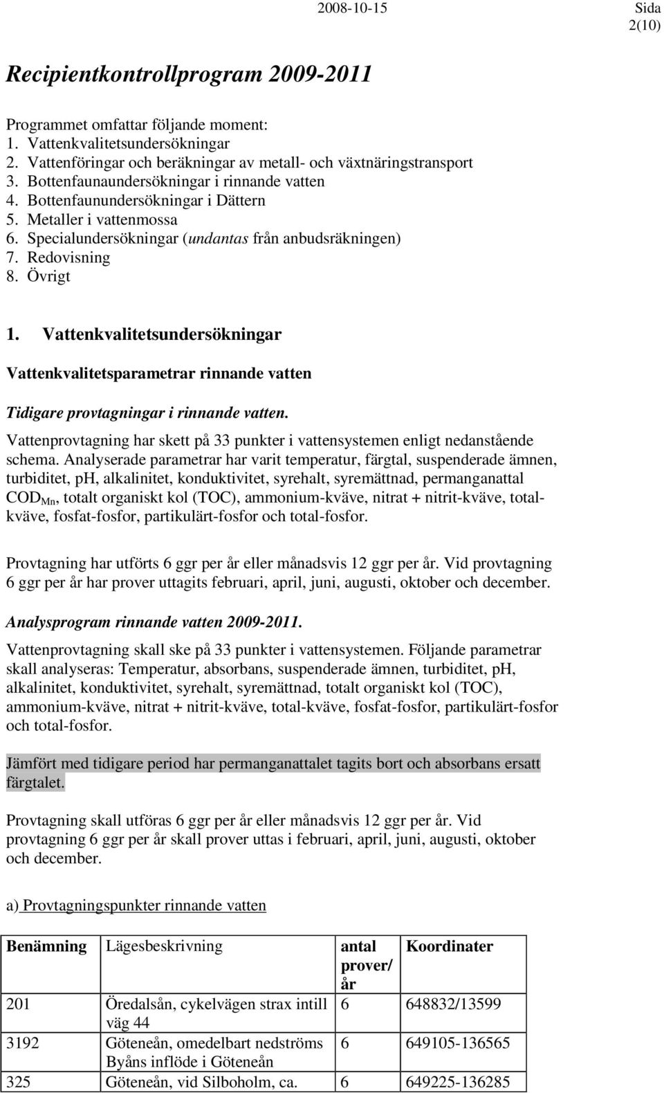 Vattenkvalitetsundersökningar Vattenkvalitetsparametrar rinnande vatten Tidigare provtagningar i rinnande vatten. Vattenprovtagning har skett på 33 punkter i vattensystemen enligt nedanstående schema.