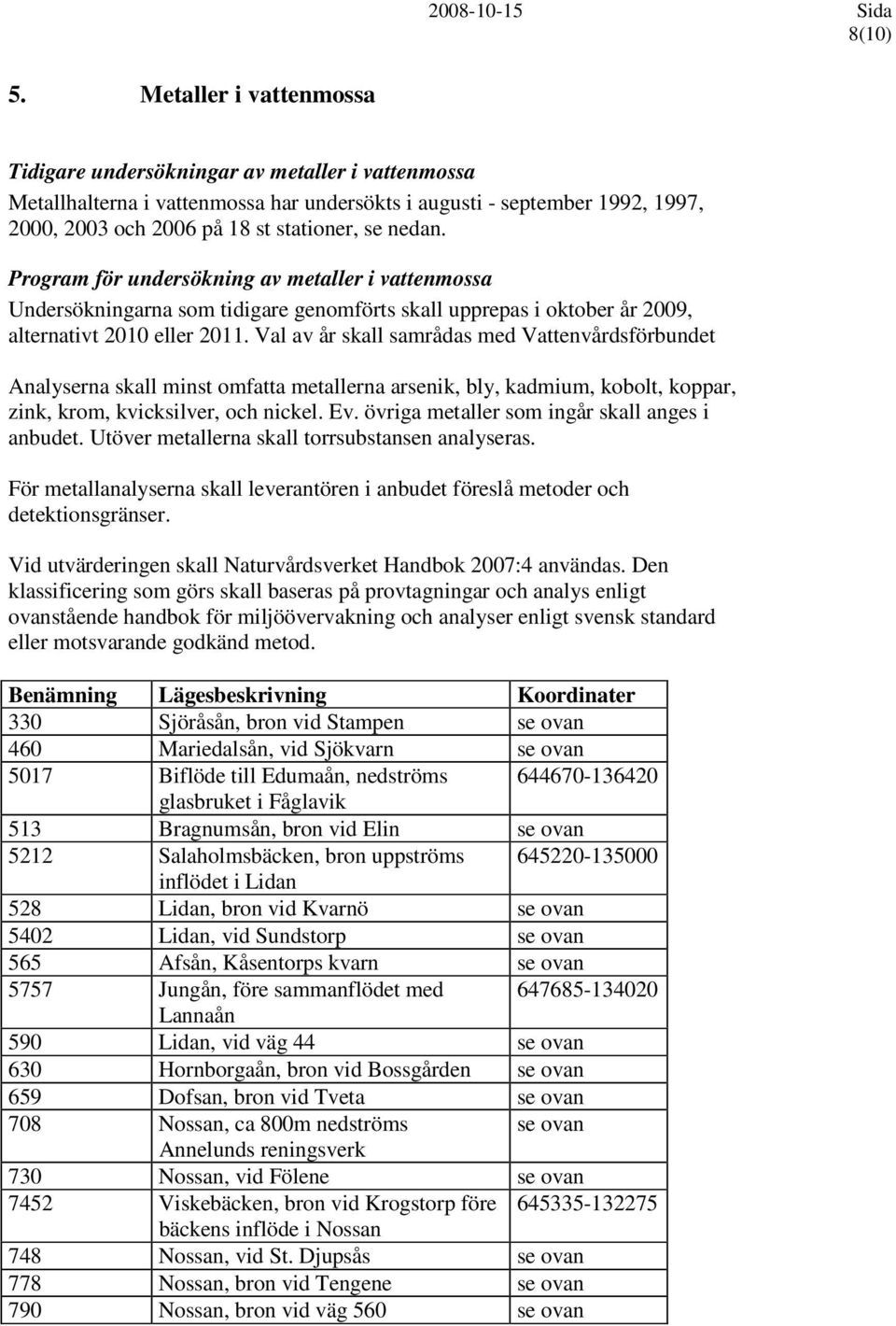 Program för undersökning av metaller i vattenmossa Undersökningarna som tidigare genomförts skall upprepas i oktober år 2009, alternativt 2010 eller 2011.