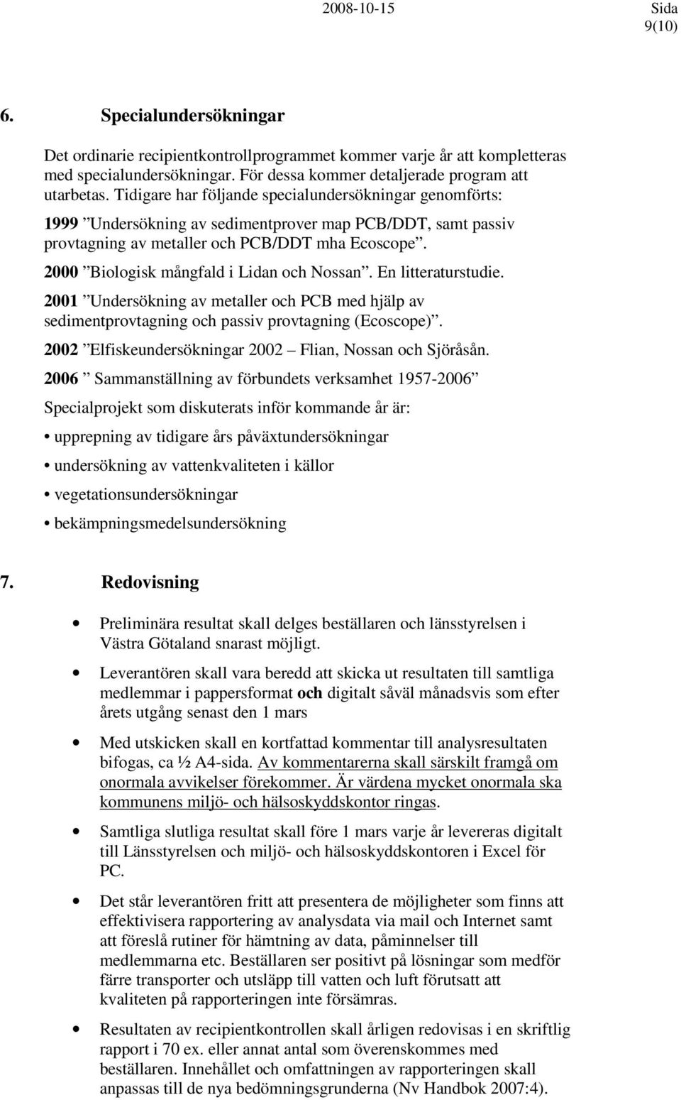 2000 Biologisk mångfald i Lidan och Nossan. En litteraturstudie. 2001 Undersökning av metaller och PCB med hjälp av sedimentprovtagning och passiv provtagning (Ecoscope).