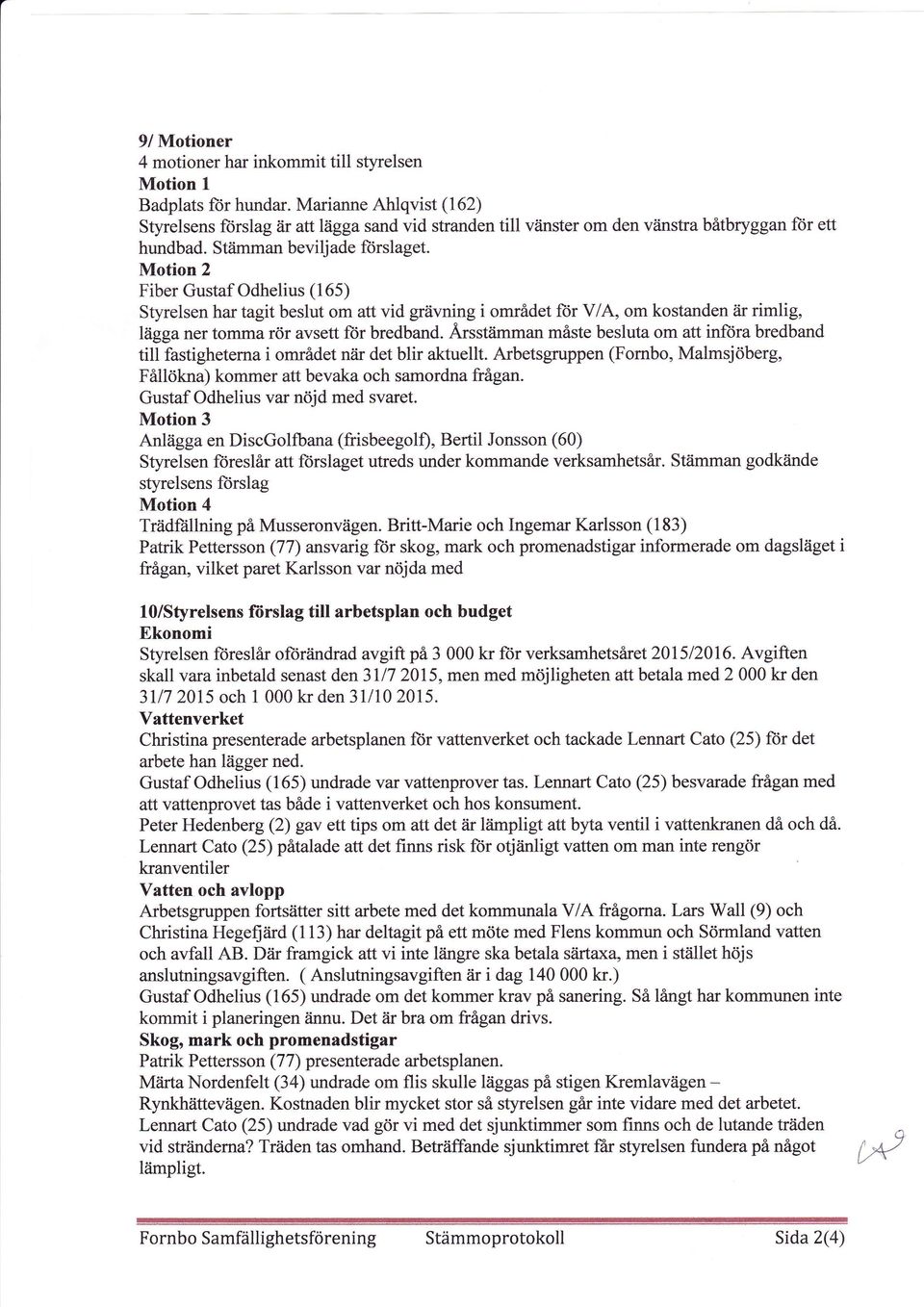 Motion 2 Fiber Gustaf Odhelius (165) Styrelsen har tagit beslut om att vid grävning i området ftir V/A, om kostanden iir rimlig, lagganer tomma rör avsett ftir bredband.