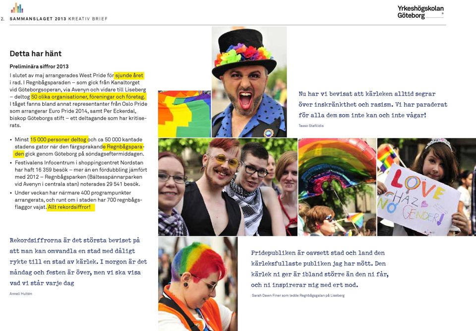 I tåget fanns bland annat representanter från Oslo Pride som arrangerar Euro Pride 2014, samt Per Eckerdal, biskop Göteborgs stift ett deltagande som har kritiserats.