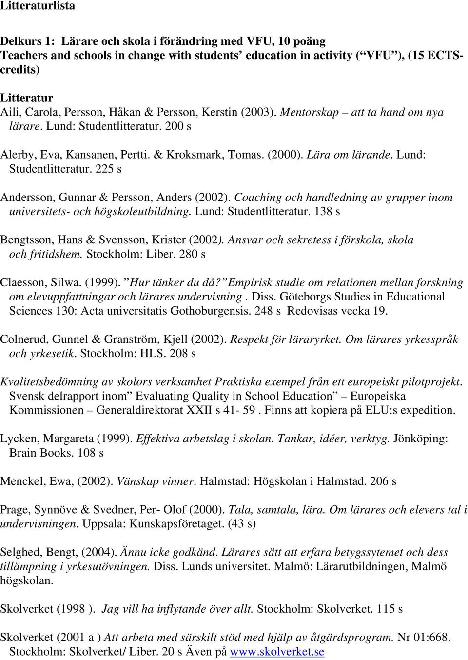 Lund: Studentlitteratur. 225 s Andersson, Gunnar & Persson, Anders (2002). Coaching och handledning av grupper inom universitets- och högskoleutbildning. Lund: Studentlitteratur.