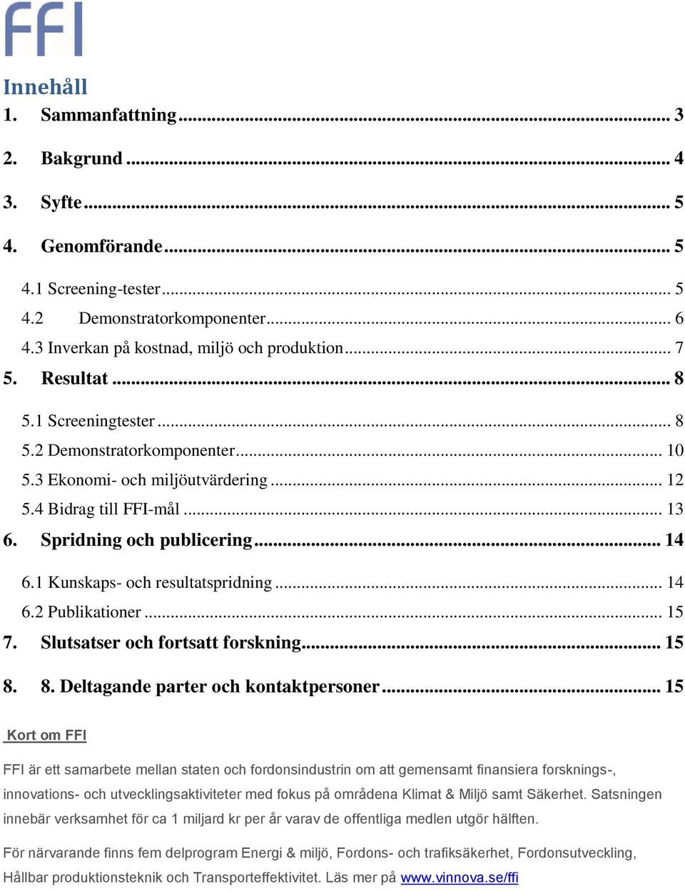 1 Kunskaps- och resultatspridning... 14 6.2 Publikationer... 15 7. Slutsatser och fortsatt forskning... 15 8. 8. Deltagande parter och kontaktpersoner.