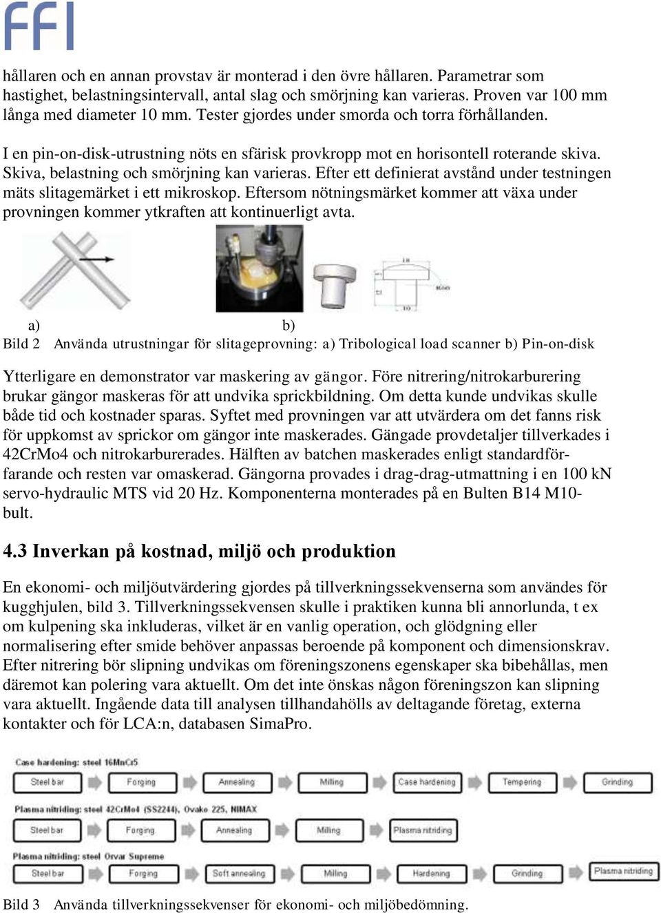 Efter ett definierat avstånd under testningen mäts slitagemärket i ett mikroskop. Eftersom nötningsmärket kommer att växa under provningen kommer ytkraften att kontinuerligt avta.