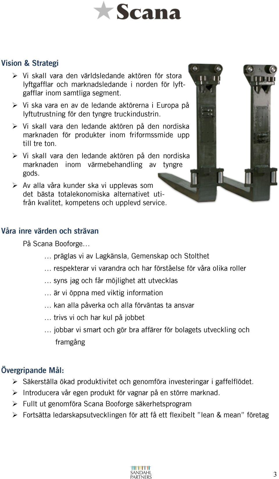 ! Vi skall vara den ledande aktören på den nordiska marknaden för produkter inom friformssmide upp till tre ton.