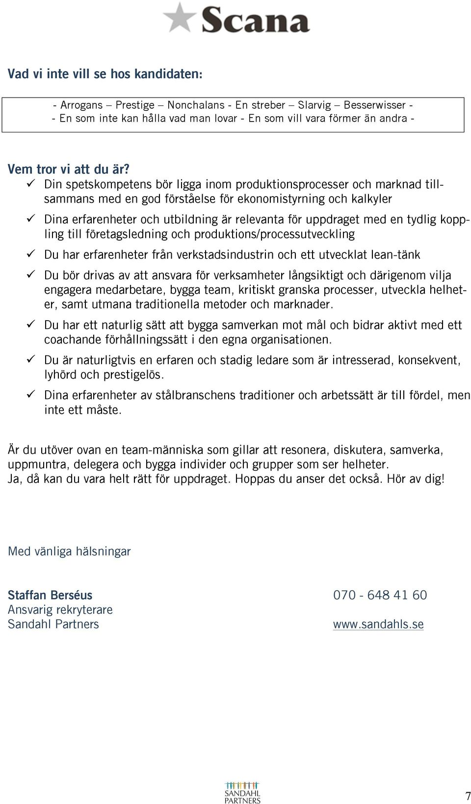 med en tydlig koppling till företagsledning och produktions/processutveckling " Du har erfarenheter från verkstadsindustrin och ett utvecklat lean-tänk " Du bör drivas av att ansvara för verksamheter