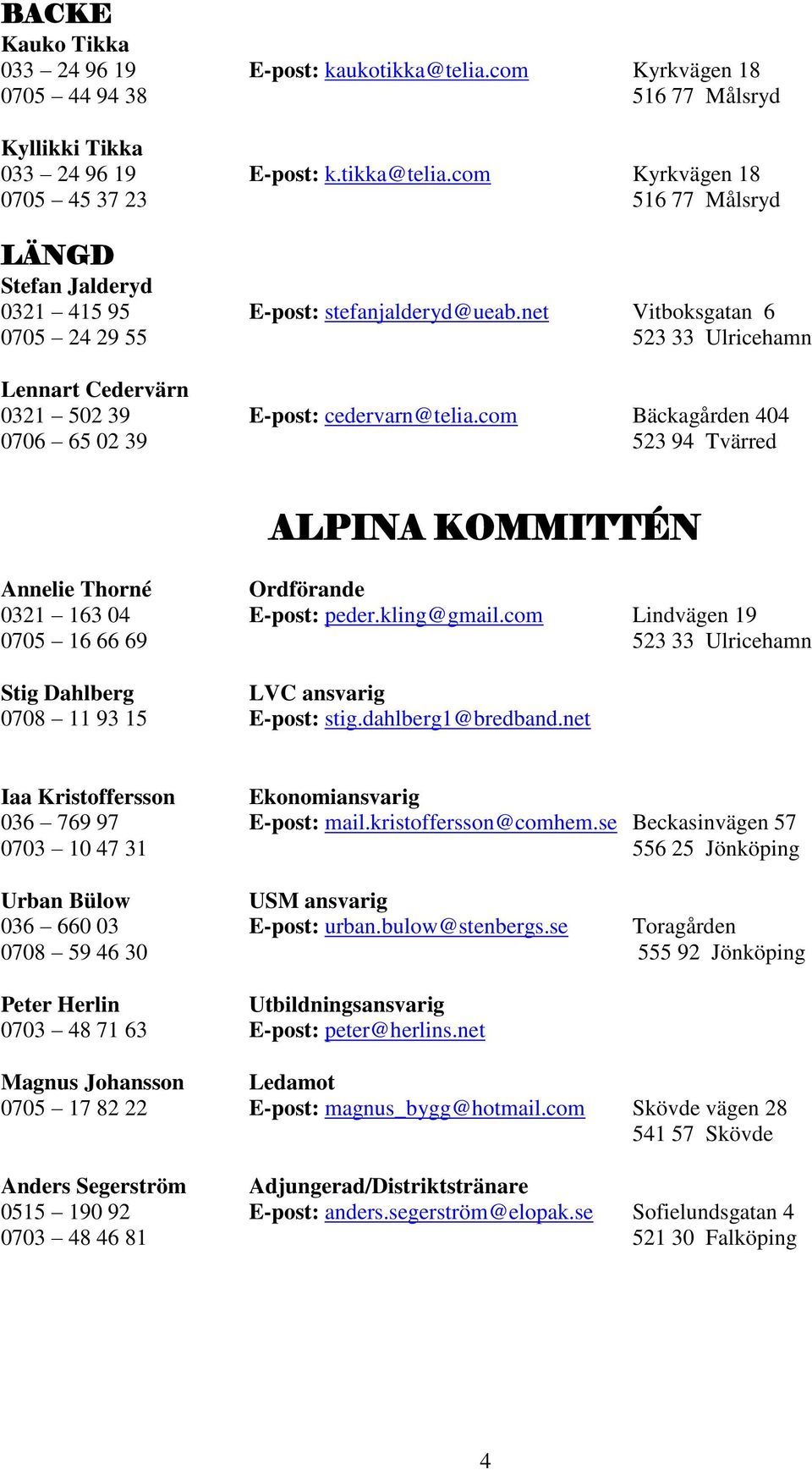 com Bäckagården 404 0706 65 02 39 523 94 Tvärred APINA KOMMITTÉN Annelie Thorné Ordförande 0321 163 04 E-post: peder.kling@gmail.