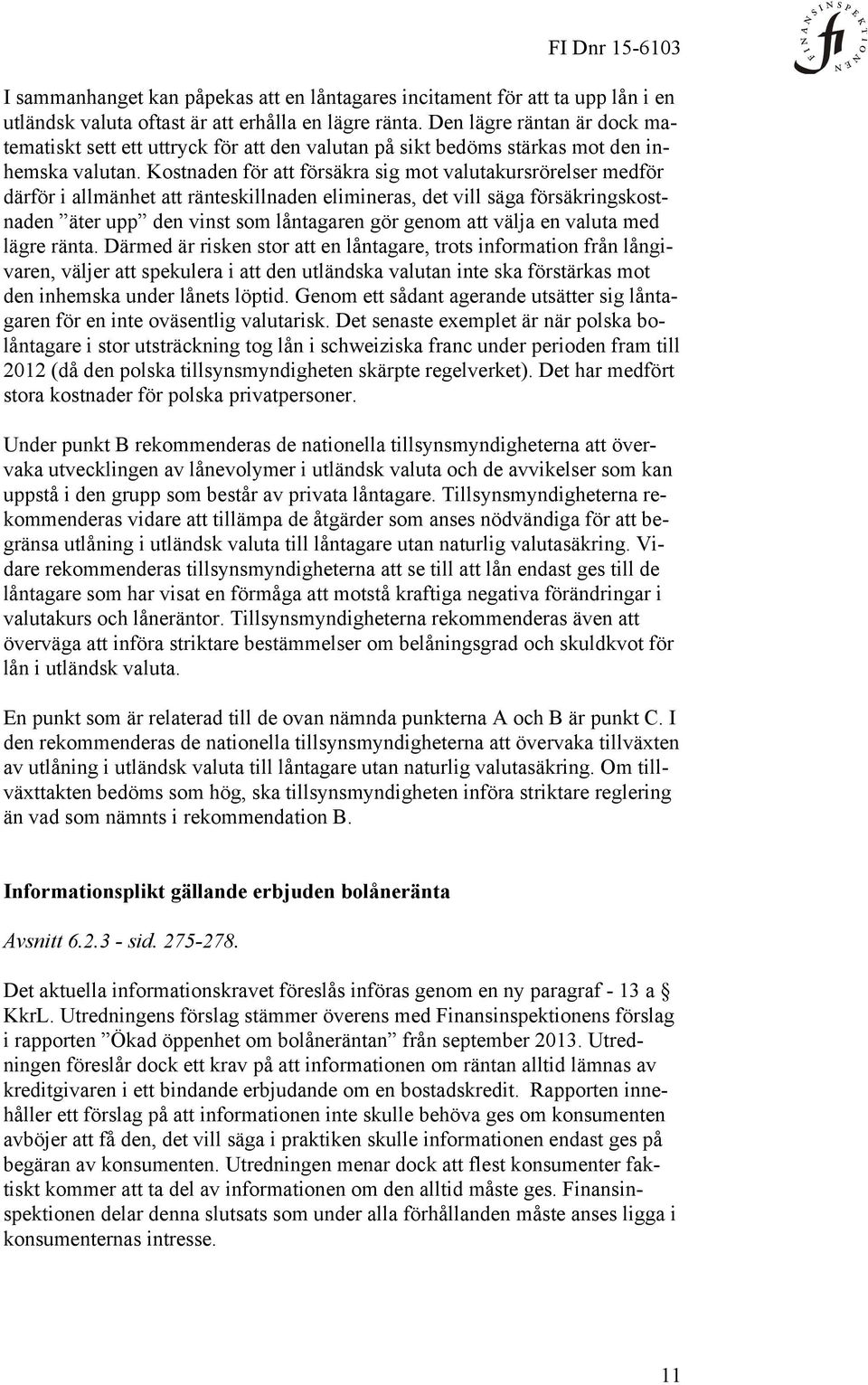 Kostnaden för att försäkra sig mot valutakursrörelser medför därför i allmänhet att ränteskillnaden elimineras, det vill säga försäkringskostnaden äter upp den vinst som låntagaren gör genom att