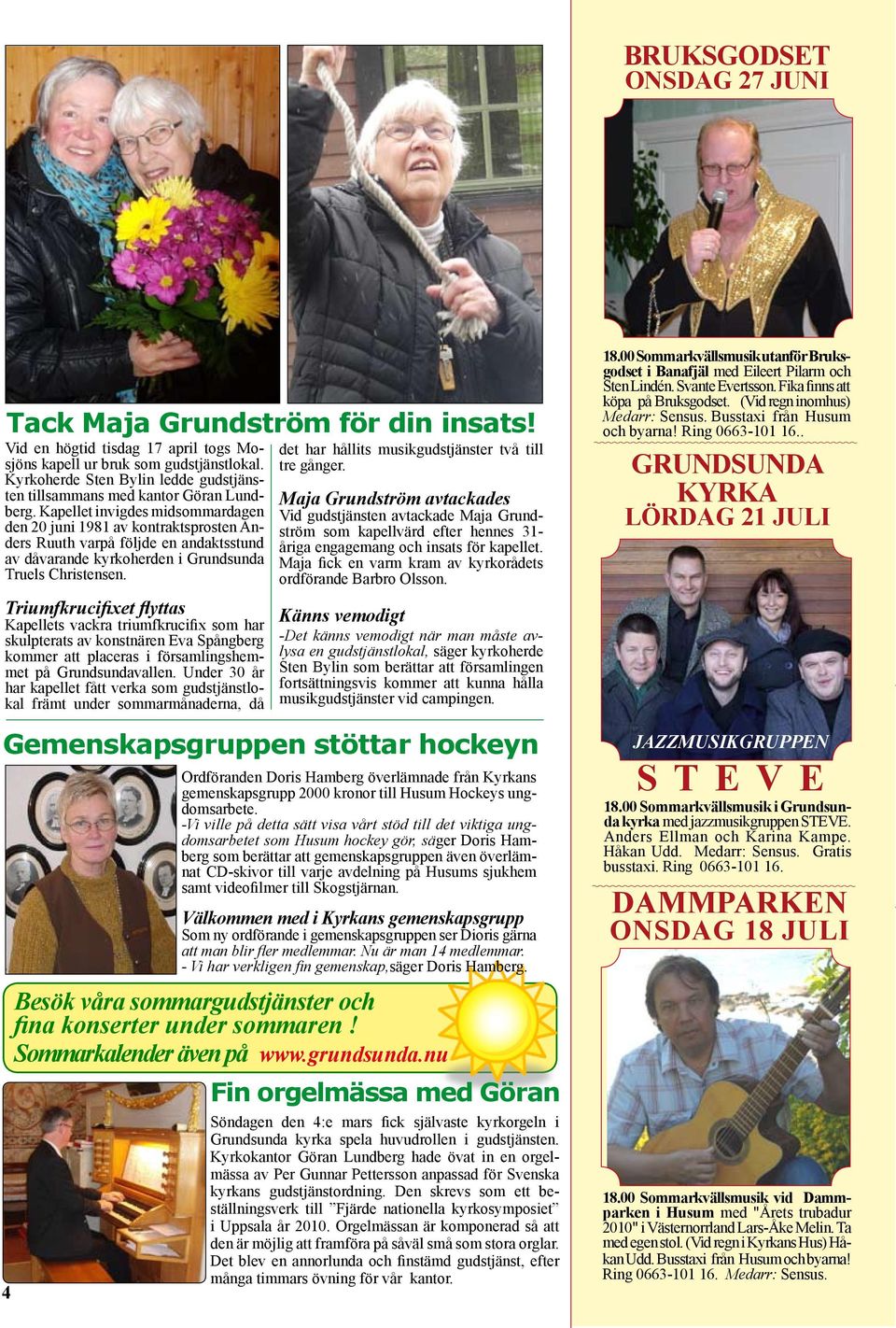 Kapellet invigdes midsommardagen den 20 juni 1981 av kontraktsprosten Anders Ruuth varpå följde en andaktsstund av dåvarande kyrkoherden i Grundsunda Truels Christensen.