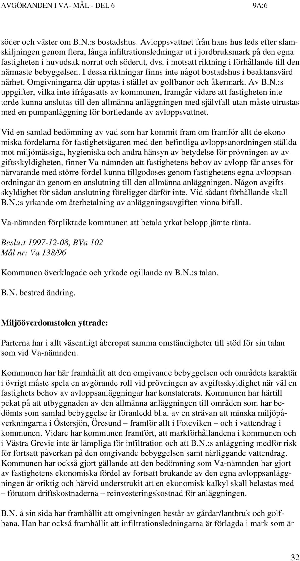 i motsatt riktning i förhållande till den närmaste bebyggelsen. I dessa riktningar finns inte något bostadshus i beaktansvärd närhet. Omgivningarna där upptas i stället av golfbanor och åkermark.