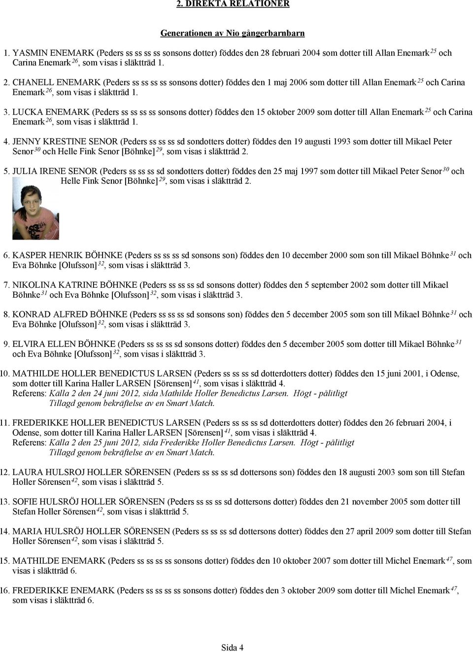 februari 2004 som dotter till Allan 25 och Carina 26, som visas i släktträd 1. 2. CHANELL ENEMARK (Peders ss ss ss ss sonsons dotter) föddes den 1 maj 2006 som dotter till Allan 25 och Carina 26, som visas i släktträd 1.