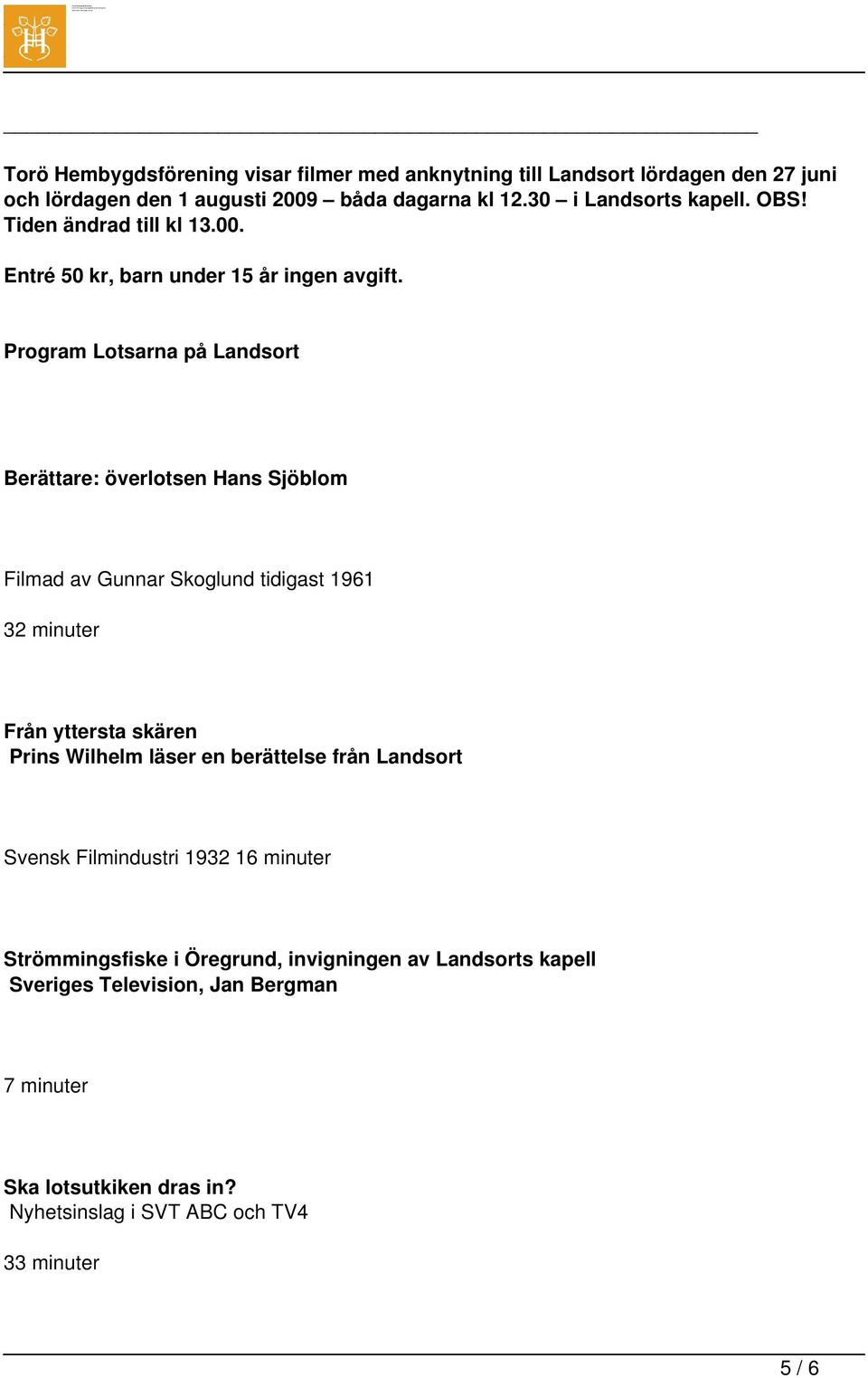 Program Lotsarna på Landsort Berättare: överlotsen Hans Sjöblom Filmad av Gunnar Skoglund tidigast 1961 32 minuter Från yttersta skären Prins Wilhelm läser