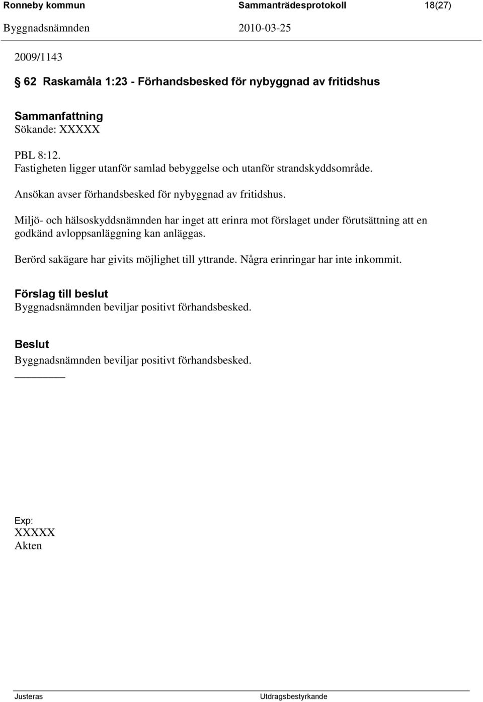 Miljö- och hälsoskyddsnämnden har inget att erinra mot förslaget under förutsättning att en godkänd avloppsanläggning kan anläggas.