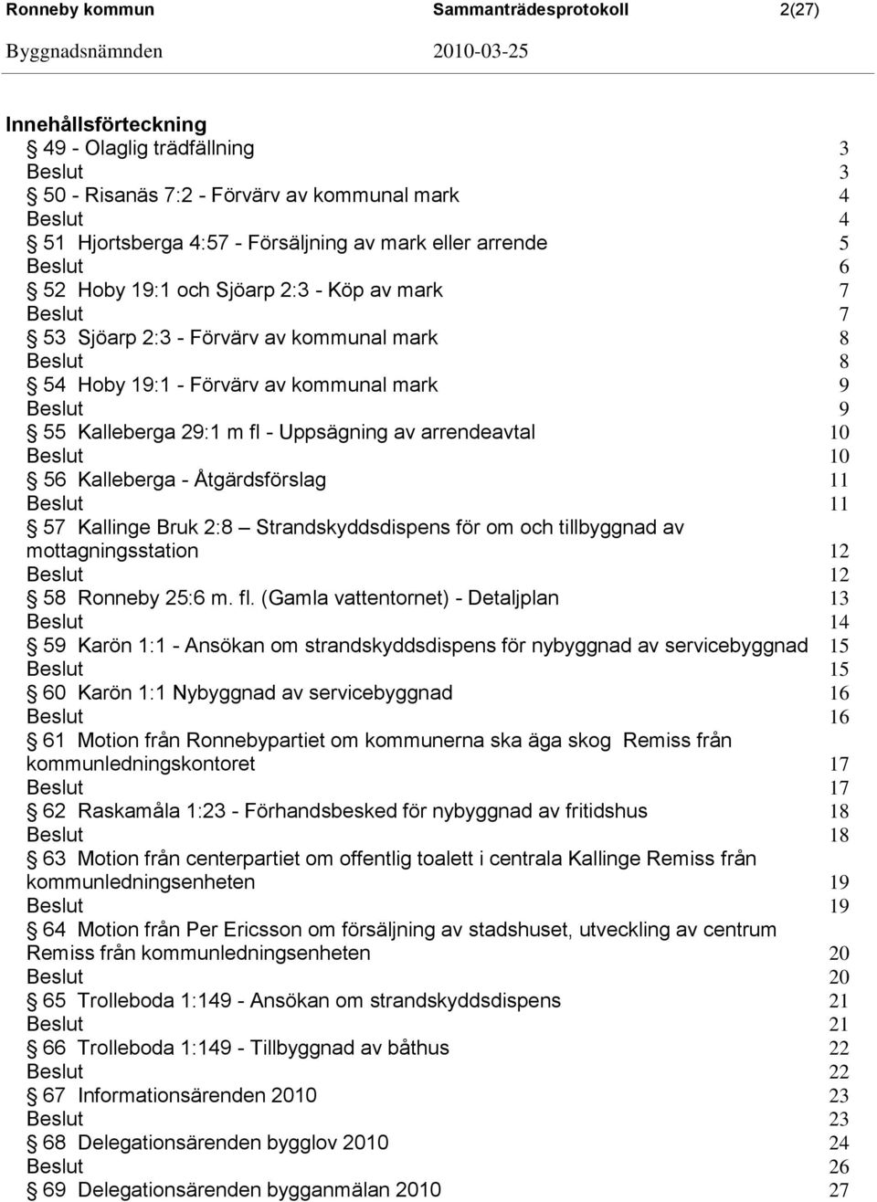 Kalleberga - Åtgärdsförslag 11 11 57 Kallinge Bruk 2:8 Strandskyddsdispens för om och tillbyggnad av mottagningsstation 12 12 58 Ronneby 25:6 m. fl.
