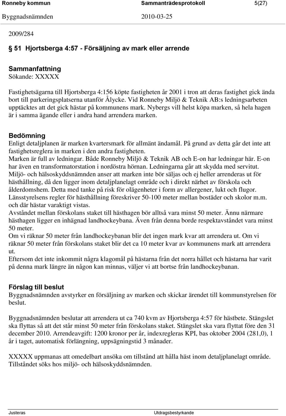 Nybergs vill helst köpa marken, så hela hagen är i samma ägande eller i andra hand arrendera marken. Enligt detaljplanen är marken kvartersmark för allmänt ändamål.