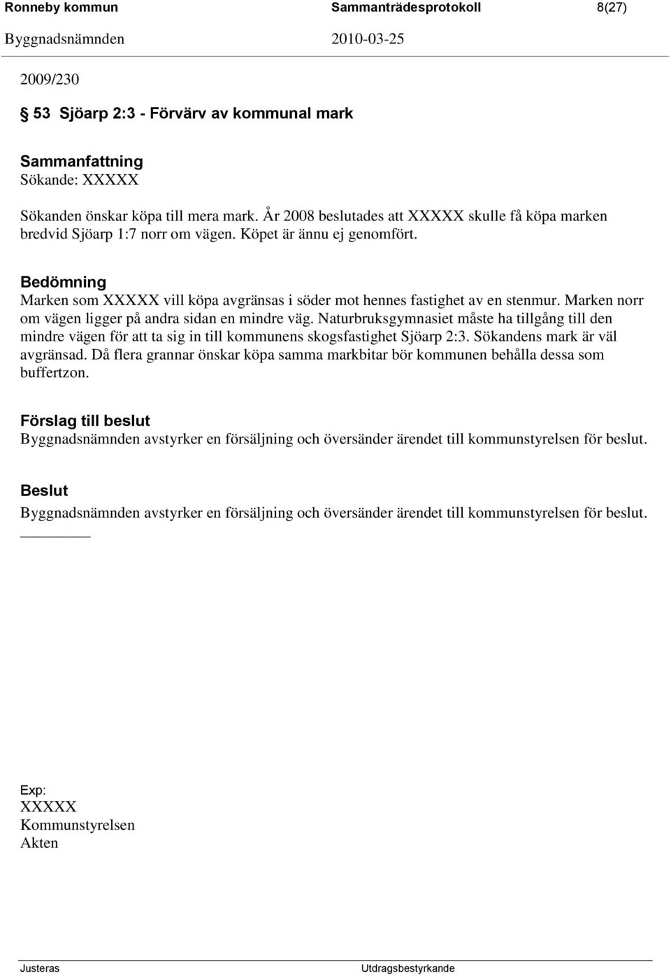 Marken norr om vägen ligger på andra sidan en mindre väg. Naturbruksgymnasiet måste ha tillgång till den mindre vägen för att ta sig in till kommunens skogsfastighet Sjöarp 2:3.