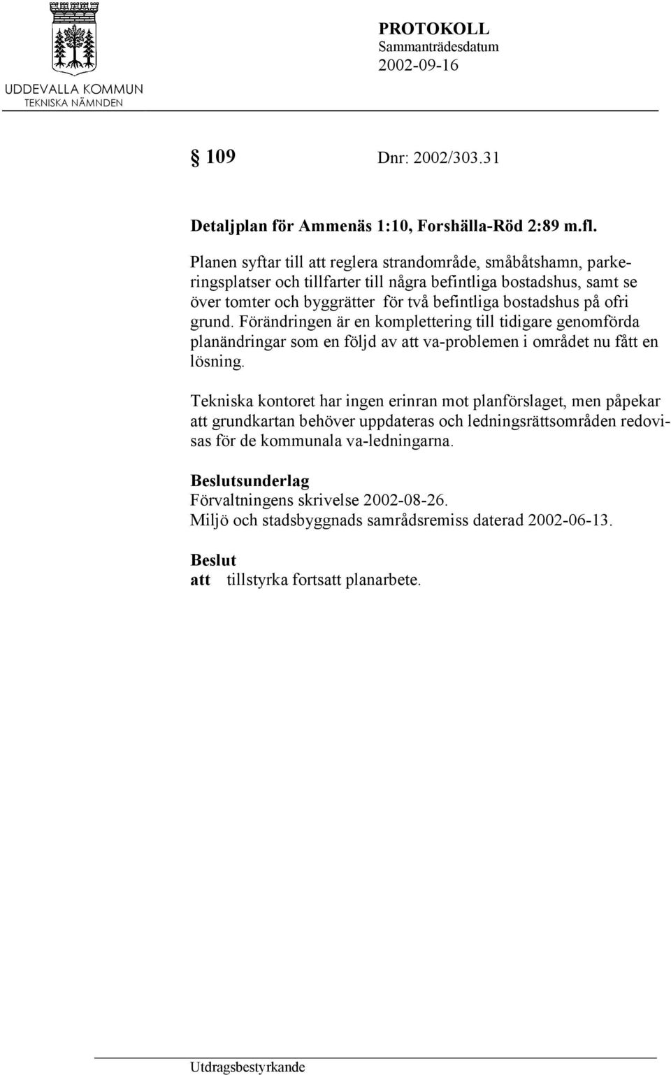 bostadshus på ofri grund. Förändringen är en komplettering till tidigare genomförda planändringar som en följd av att va-problemen i området nu fått en lösning.