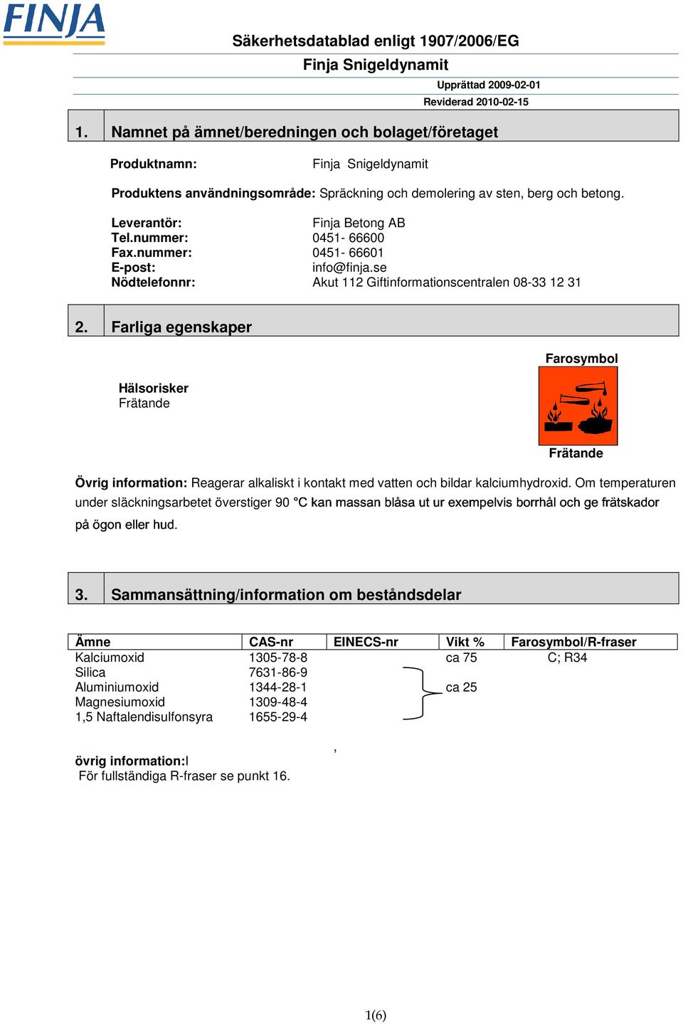 C kan massan blåsa ut ur exempelvis borrhål och ge frätskador Frätande Övrig information: Reagerar alkaliskt i kontakt med vatten och bildar kalciumhydroxid.