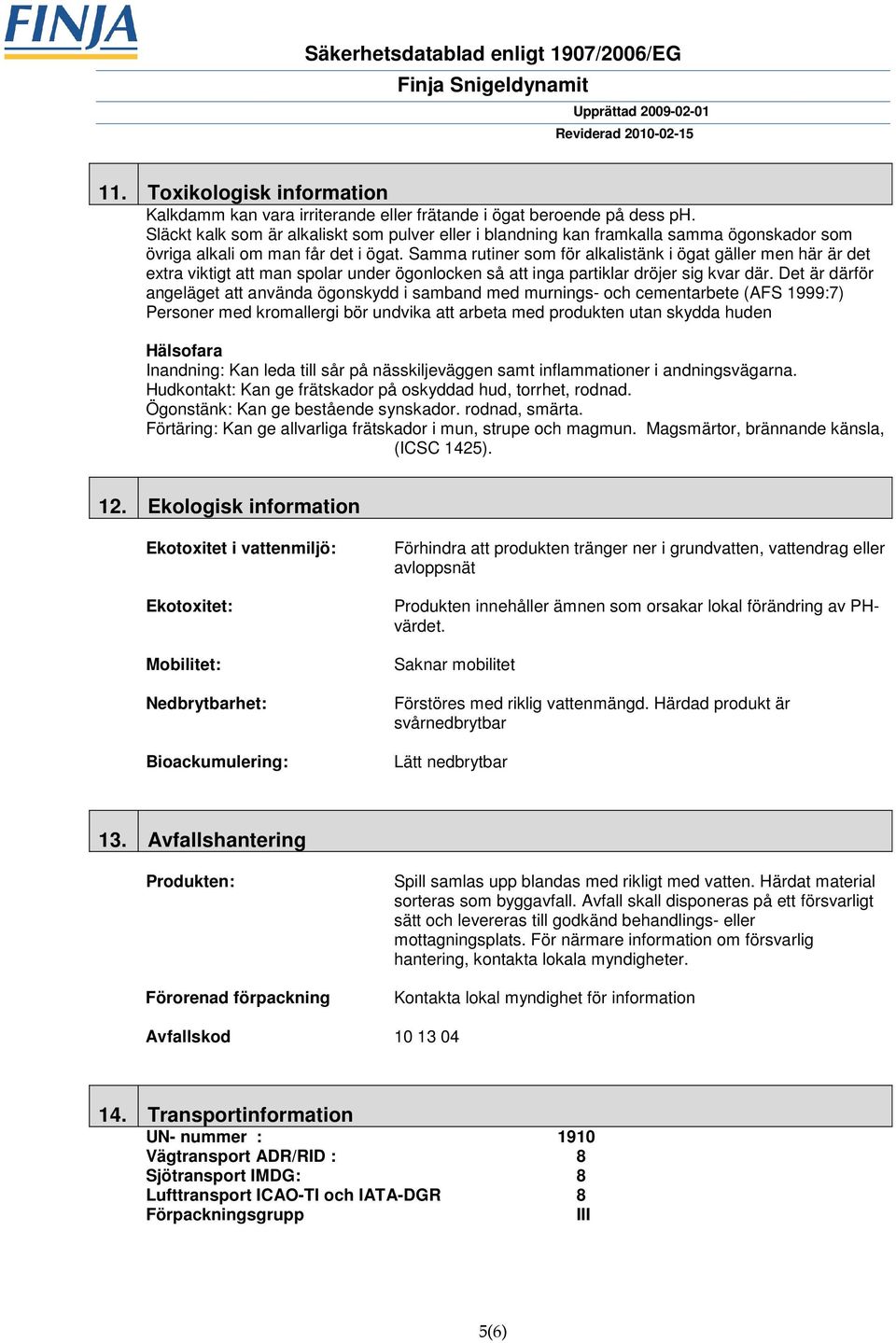 Samma rutiner som för alkalistänk i ögat gäller men här är det extra viktigt att man spolar under ögonlocken så att inga partiklar dröjer sig kvar där.