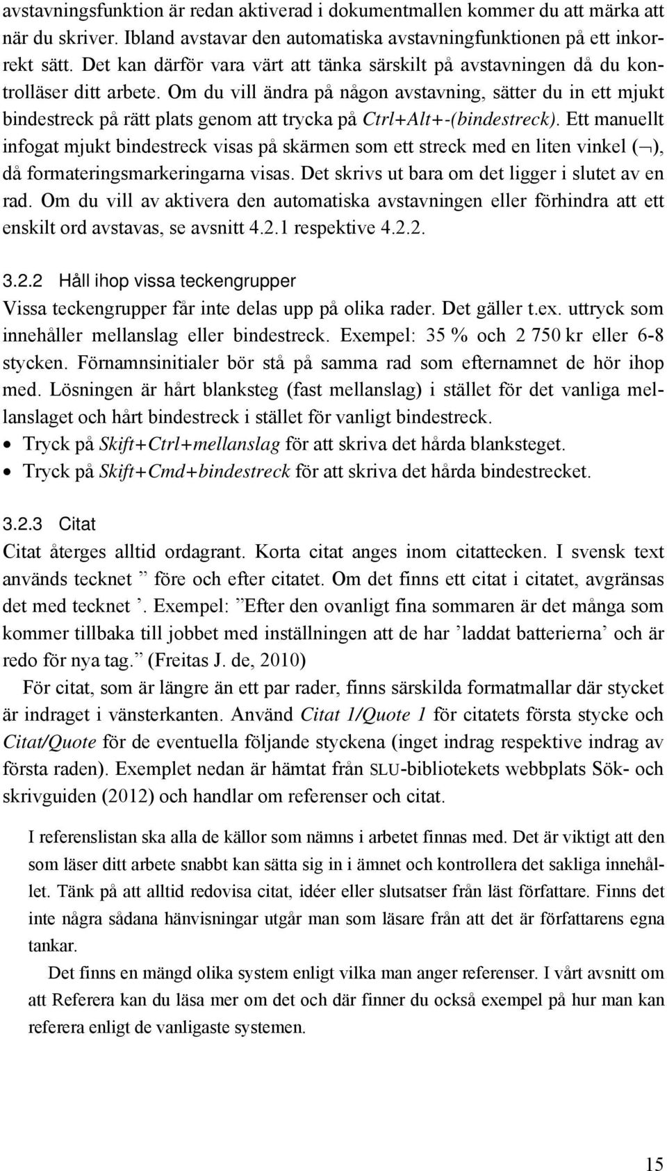 Om du vill ändra på någon avstavning, sätter du in ett mjukt bindestreck på rätt plats genom att trycka på Ctrl+Alt+-(bindestreck).