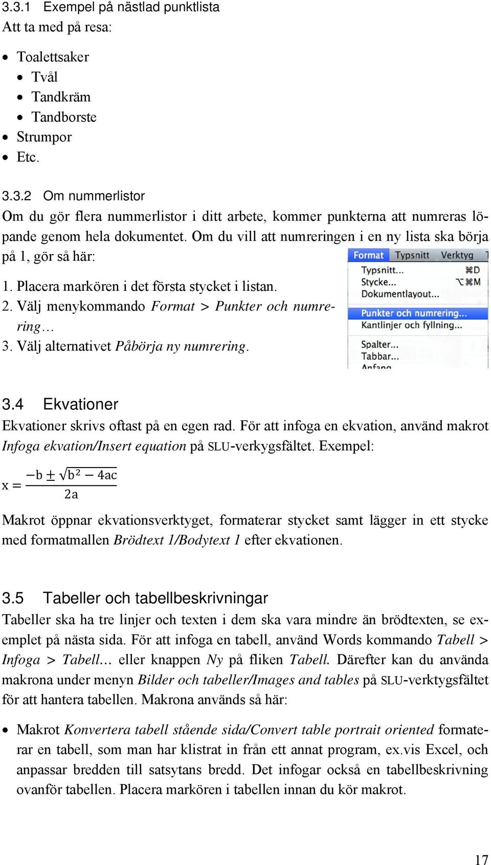 Välj alternativet Påbörja ny numrering. 3.4 Ekvationer Ekvationer skrivs oftast på en egen rad. För att infoga en ekvation, använd makrot Infoga ekvation/insert equation på SLU-verkygsfältet.