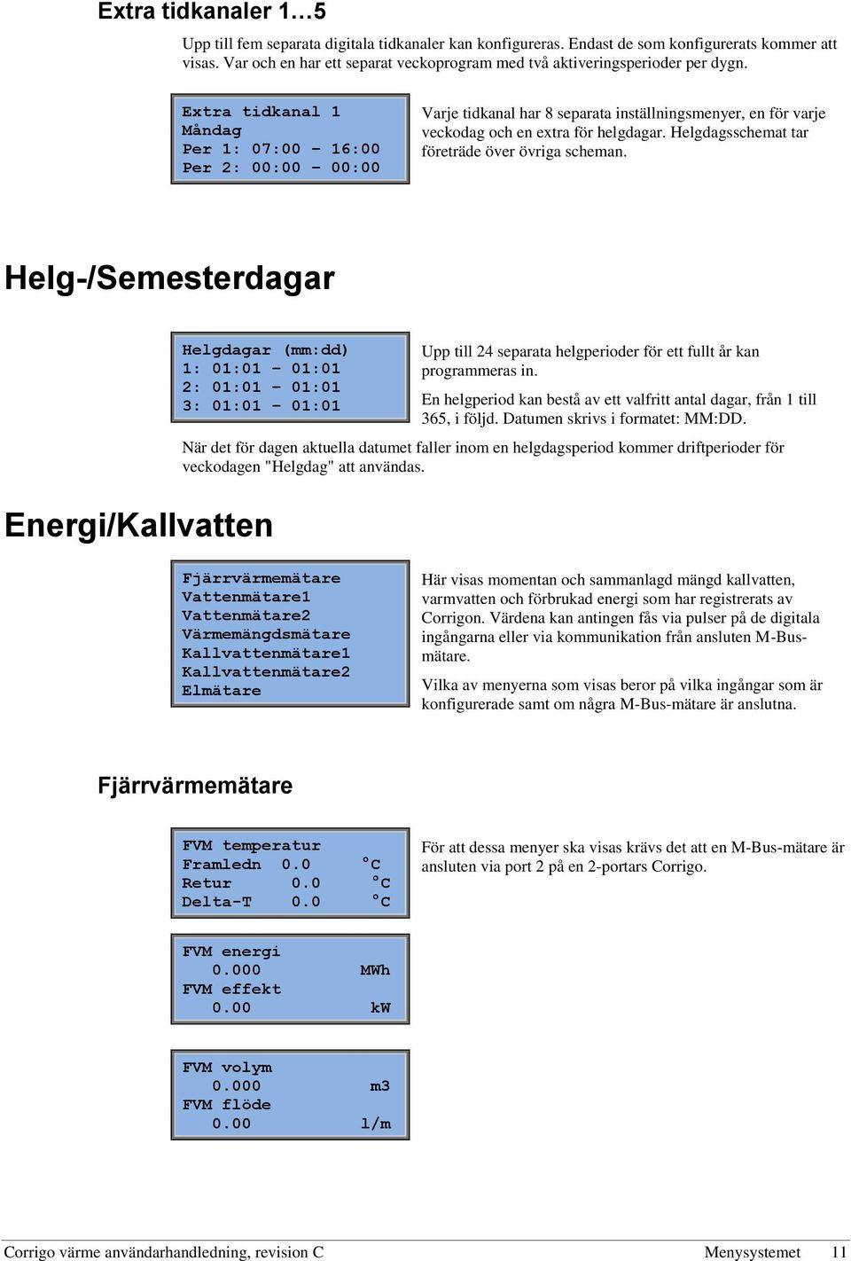 Extra tidkanal 1 Måndag Per 1: 07:00 16:00 Per 2: 00:00 00:00 Varje tidkanal har 8 separata inställningsmenyer, en för varje veckodag och en extra för helgdagar.