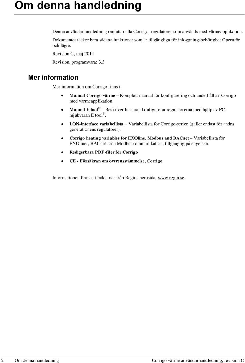 3 Mer information Mer information om Corrigo finns i: Manual Corrigo värme Komplett manual för konfigurering och underhåll av Corrigo med värmeapplikation.