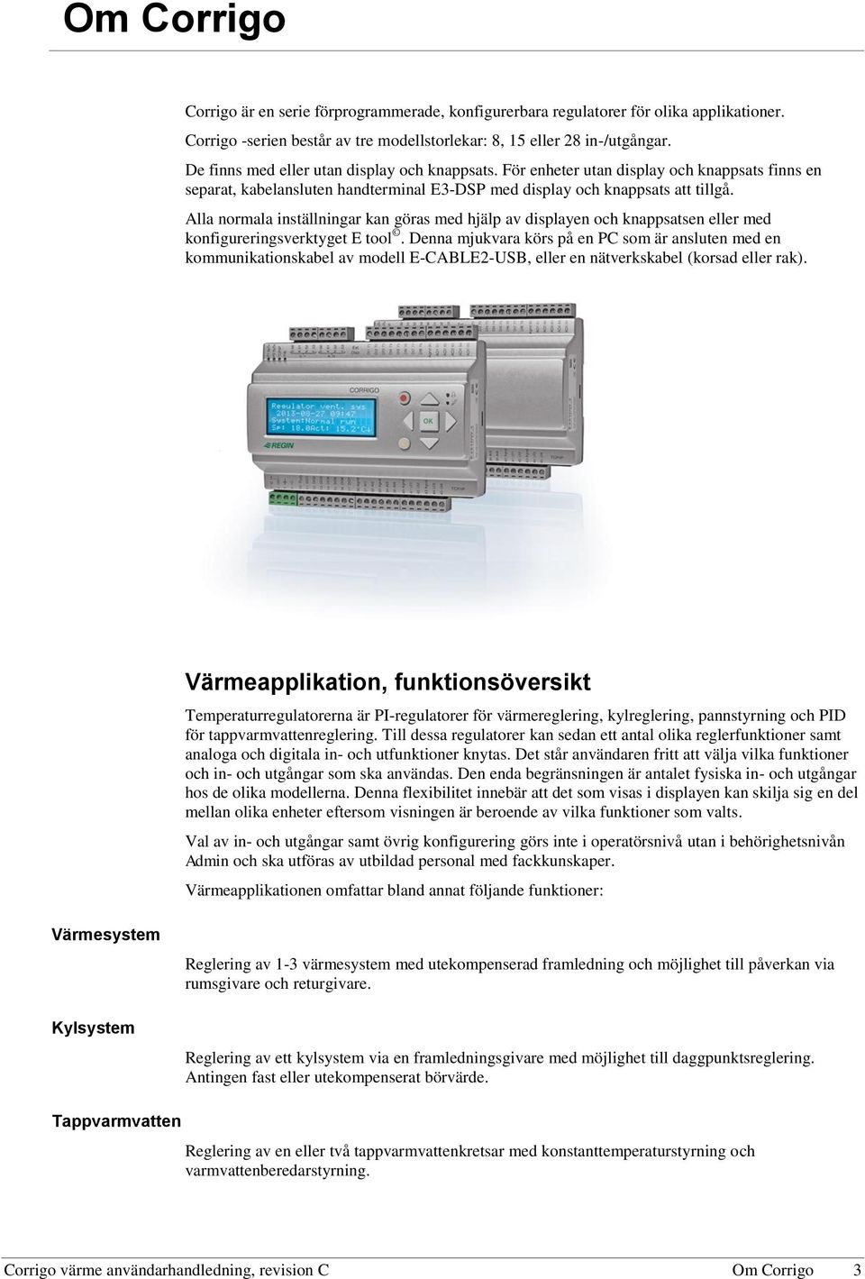 Alla normala inställningar kan göras med hjälp av displayen och knappsatsen eller med konfigureringsverktyget E tool.